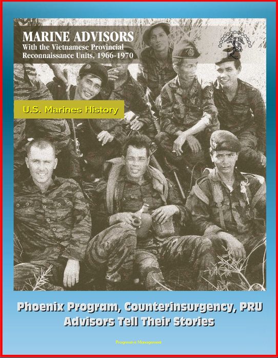 U.S. Marines History: Marine Advisors with the Vietnamese Provincial Reconnaissance Units, 1966-1970 - Phoenix Program, Counterinsurgency, PRU, Advisors Tell Their Stories