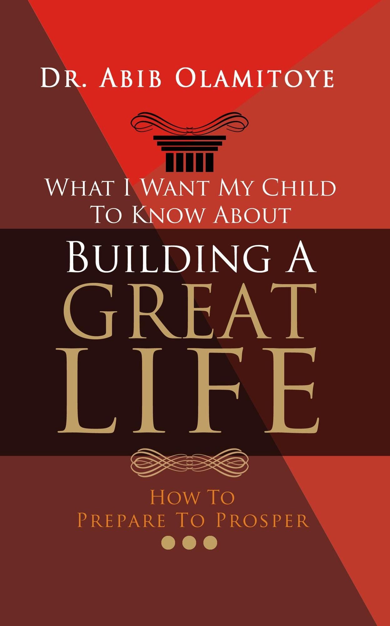 What I Want My Child To Know About Building A Great Life: How To Prepare To Prosper