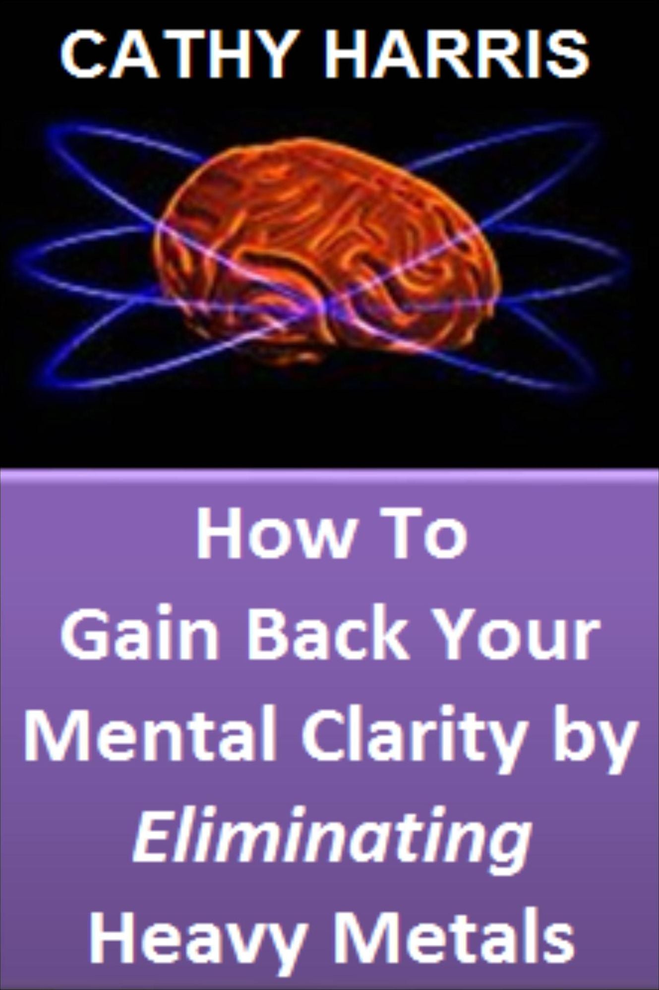 How To Gain Back Your Mental Clarity by Eliminating Heavy Metals [Article]