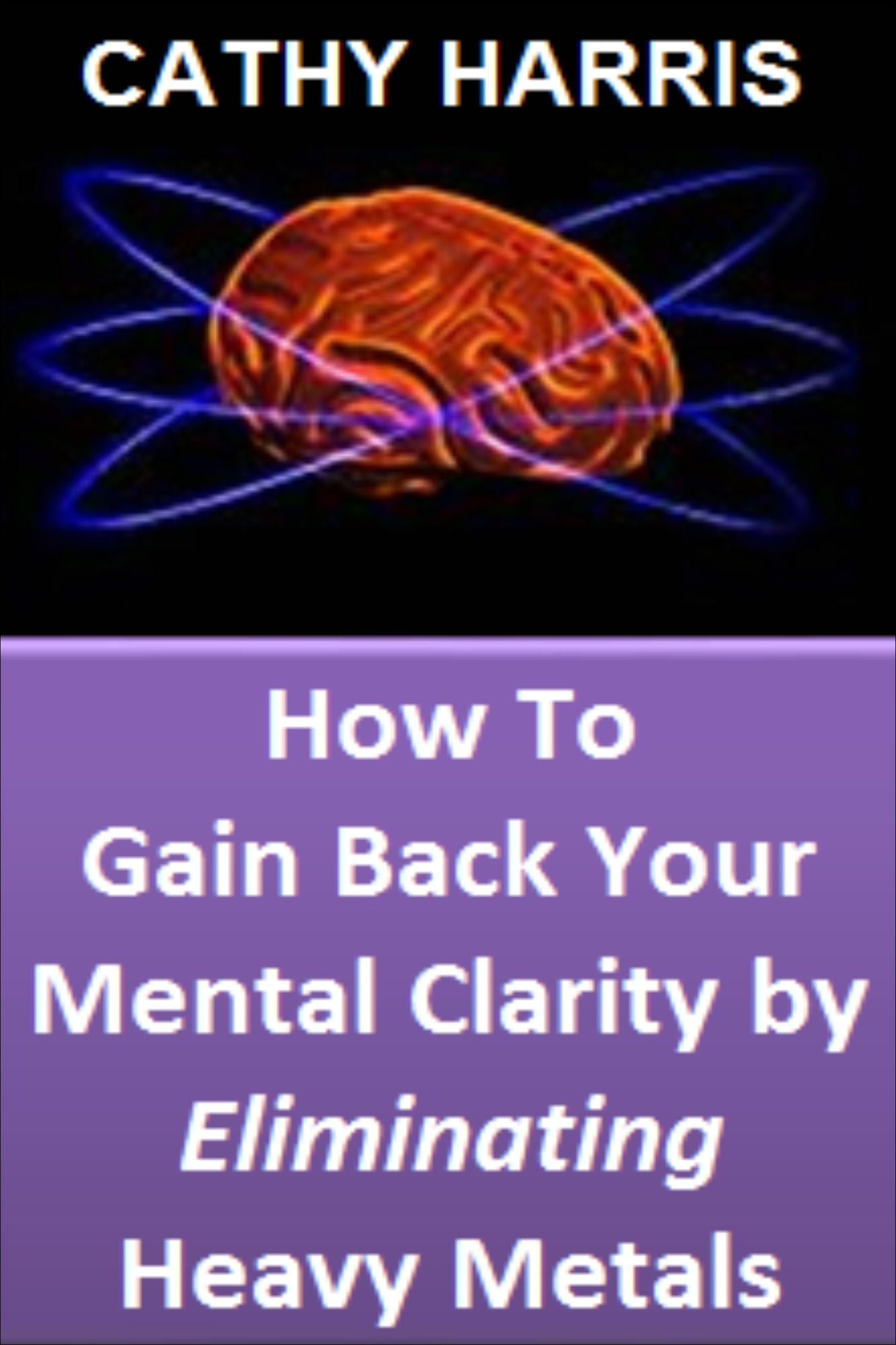How To Gain Back Your Mental Clarity by Eliminating Heavy Metals [Article]