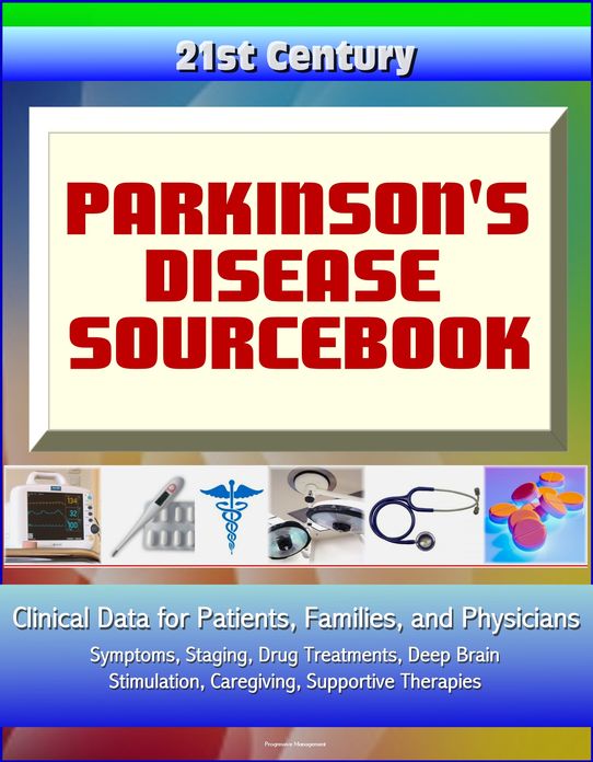 21st Century Parkinson's Disease (PD) Sourcebook: Clinical Data for Patients, Families, and Physicians - Symptoms, Staging, Drug Treatments, Deep Brain Stimulation, Caregiving, Supportive Therapies
