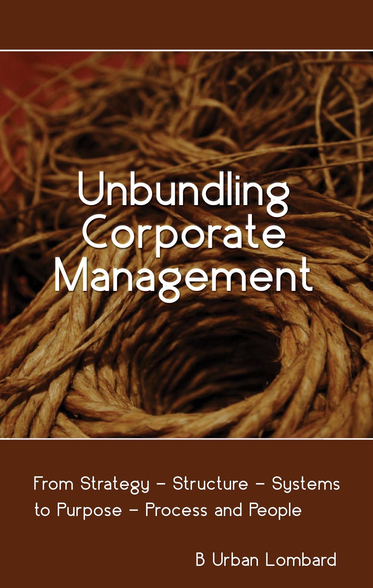 Unbundling Corporate Management: From Strategy - Structure - Systems to Purpose - Process and People