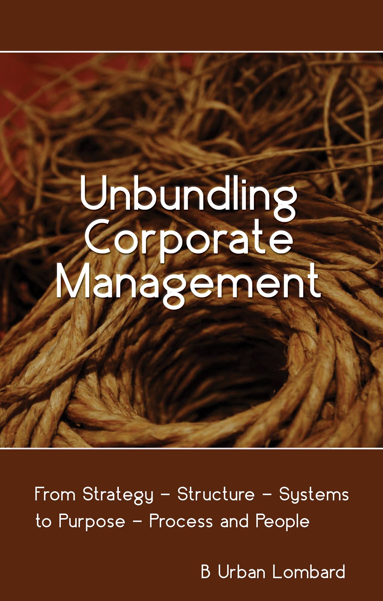 Unbundling Corporate Management: From Strategy - Structure - Systems to Purpose - Process and People