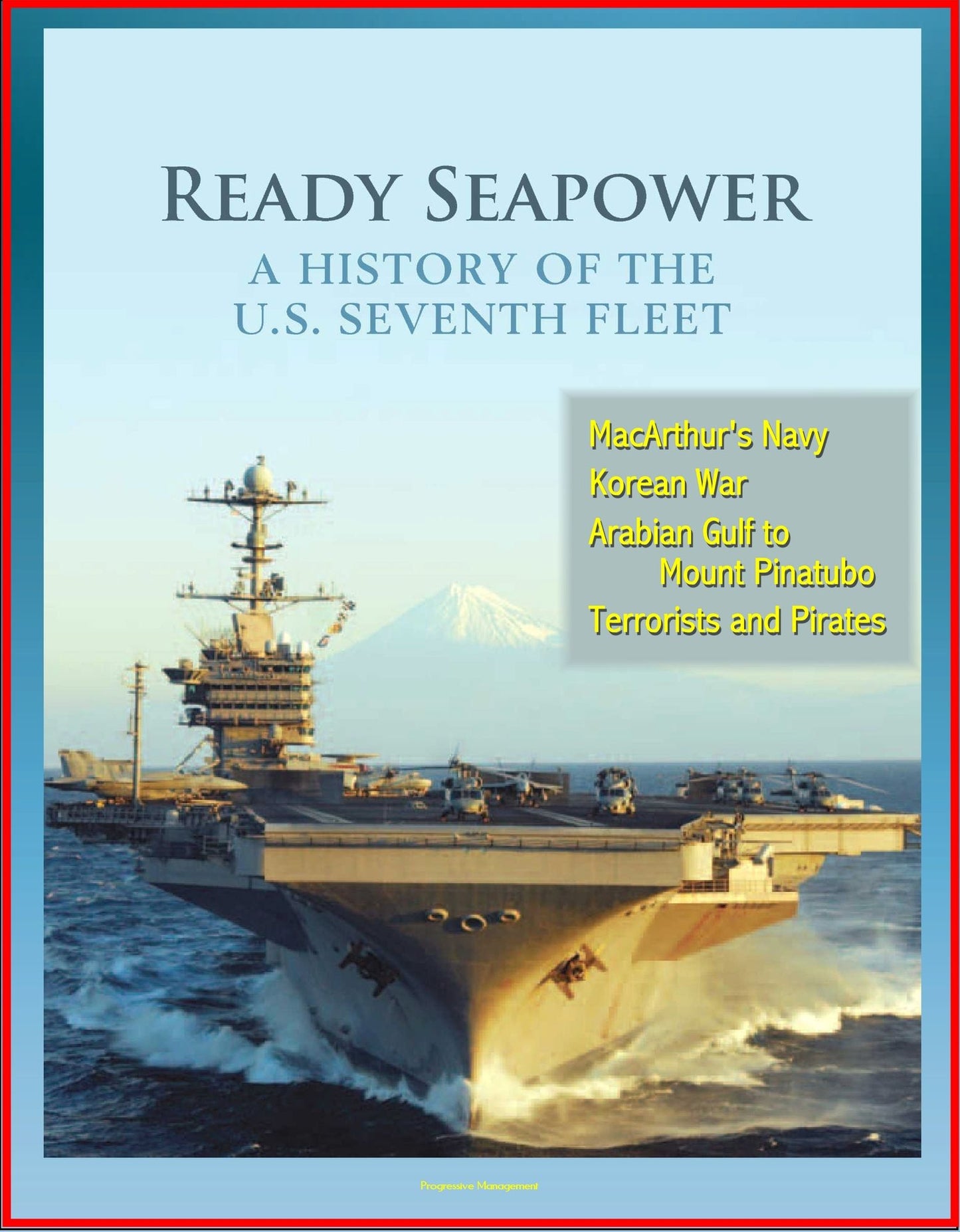 Ready Seapower: A History of the U.S. Seventh Fleet - MacArthur's Navy, Korean War, Arabian Gulf to Mount Pinatubo, Terrorists and Pirates