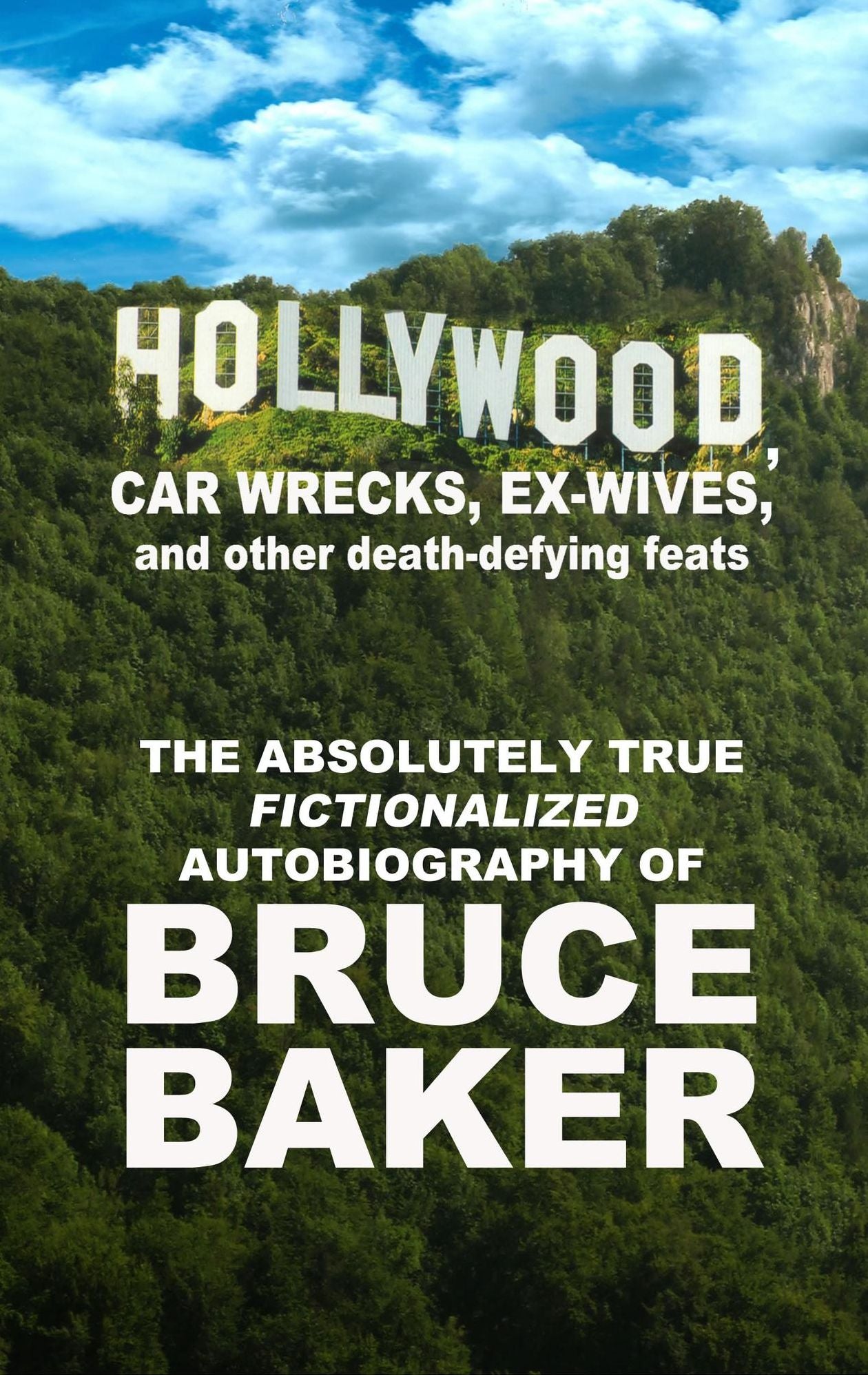 Hollywood, Car Wrecks, Ex-Wives And Other Death-Defying Feats: The Absolutely True Fictionalized Autobiography Of Bruce Baker