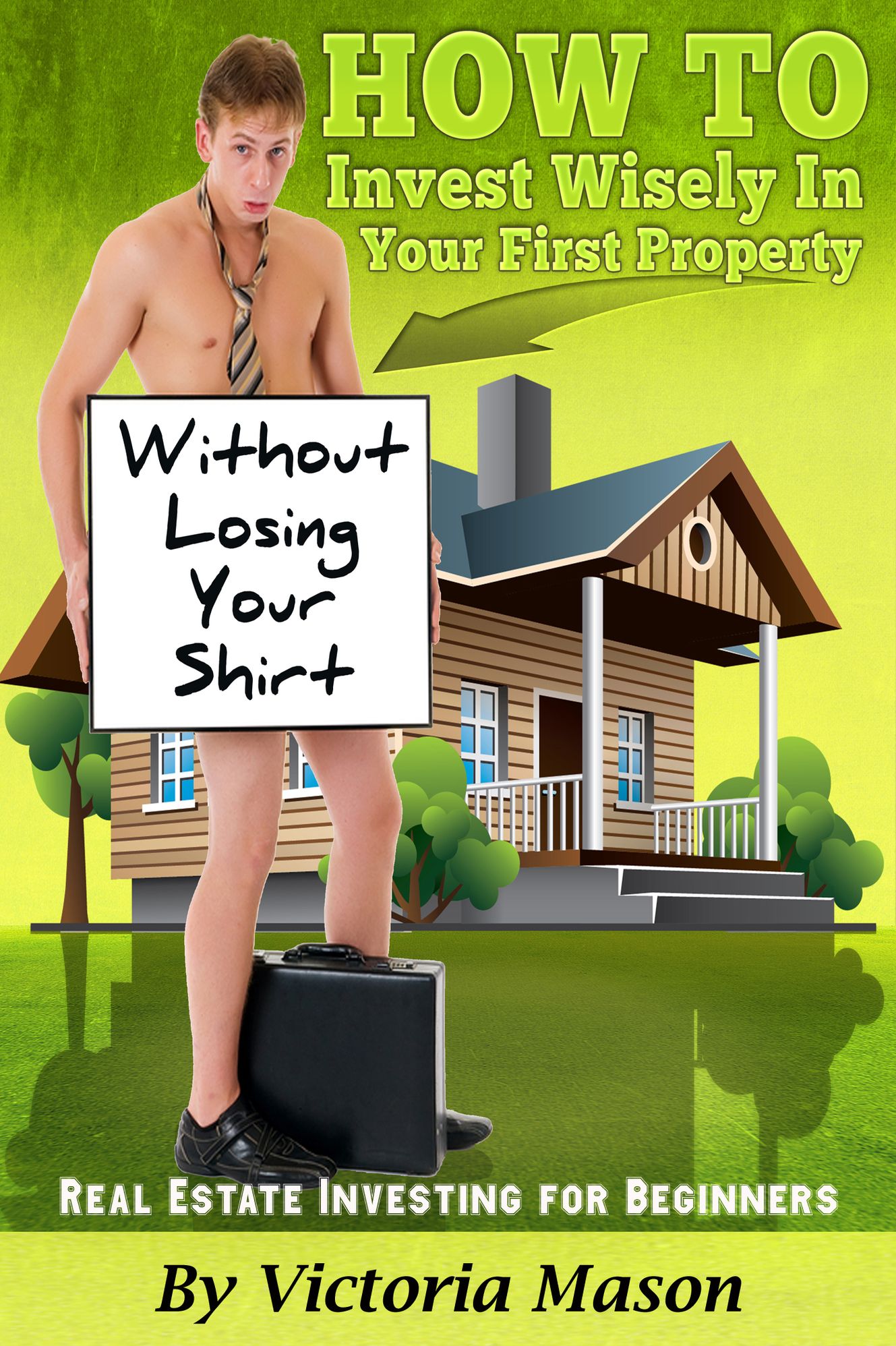 Real Estate Investing for Beginners: 'How to Invest Wisely On Your First Property WITHOUT LOSING YOUR SHIRT!