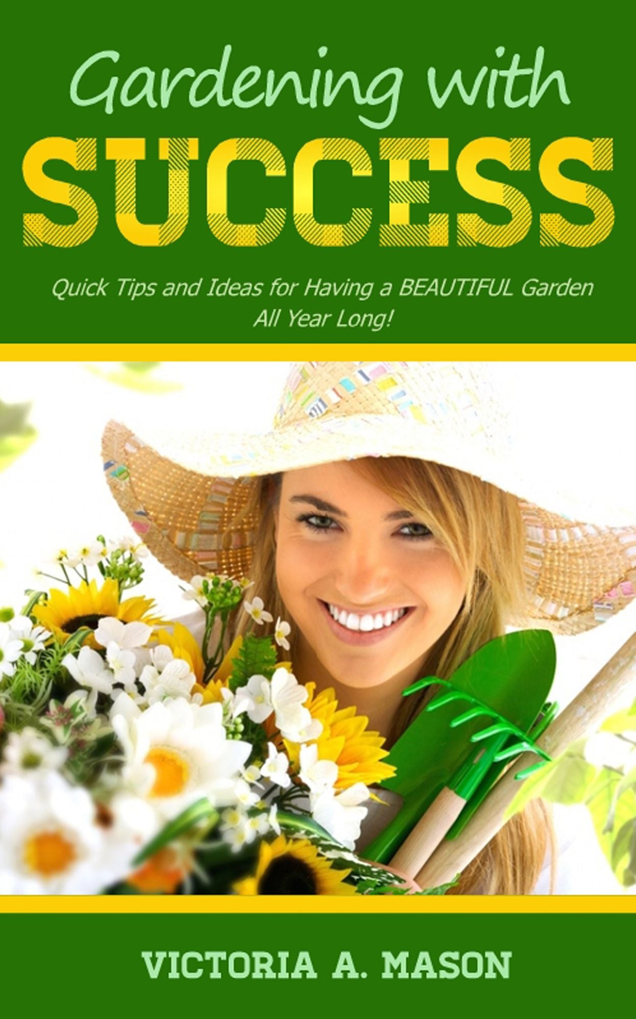 Gardening with Success: Quick Tips and Ideas for Having a BEAUTIFUL Garden ALL YEAR Long!