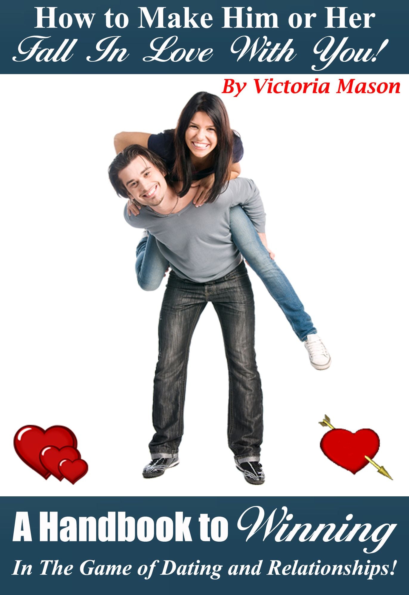 How to Make Him or Her Fall in Love with You! A Handbook to Winning in the Game of Dating and Relationships