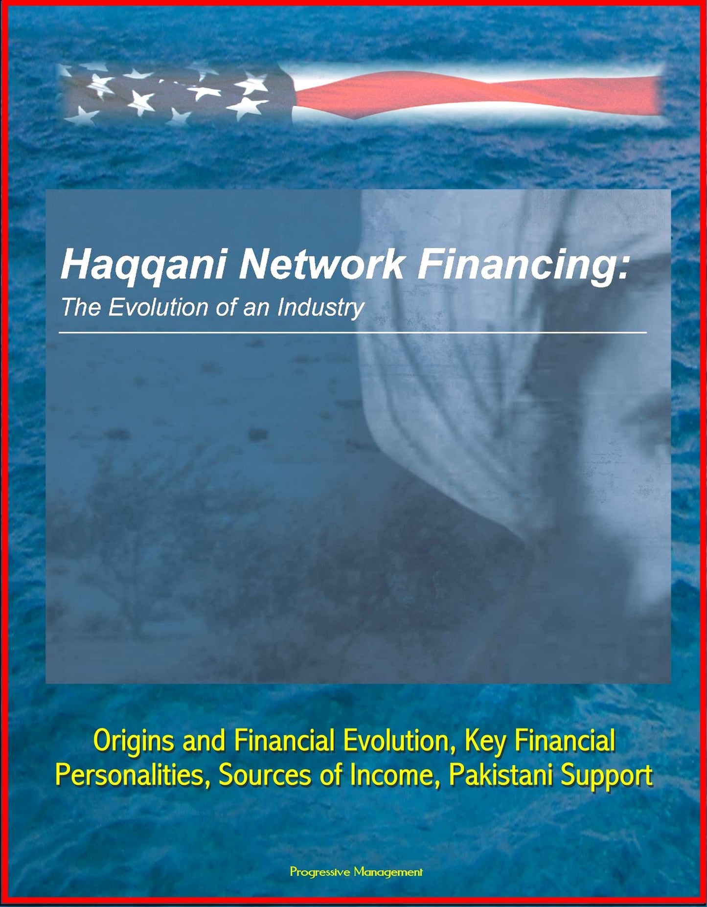 Haqqani Network Financing: The Evolution of an Industry - Origins and Financial Evolution, Key Financial Personalities, Sources of Income, Pakistani Support