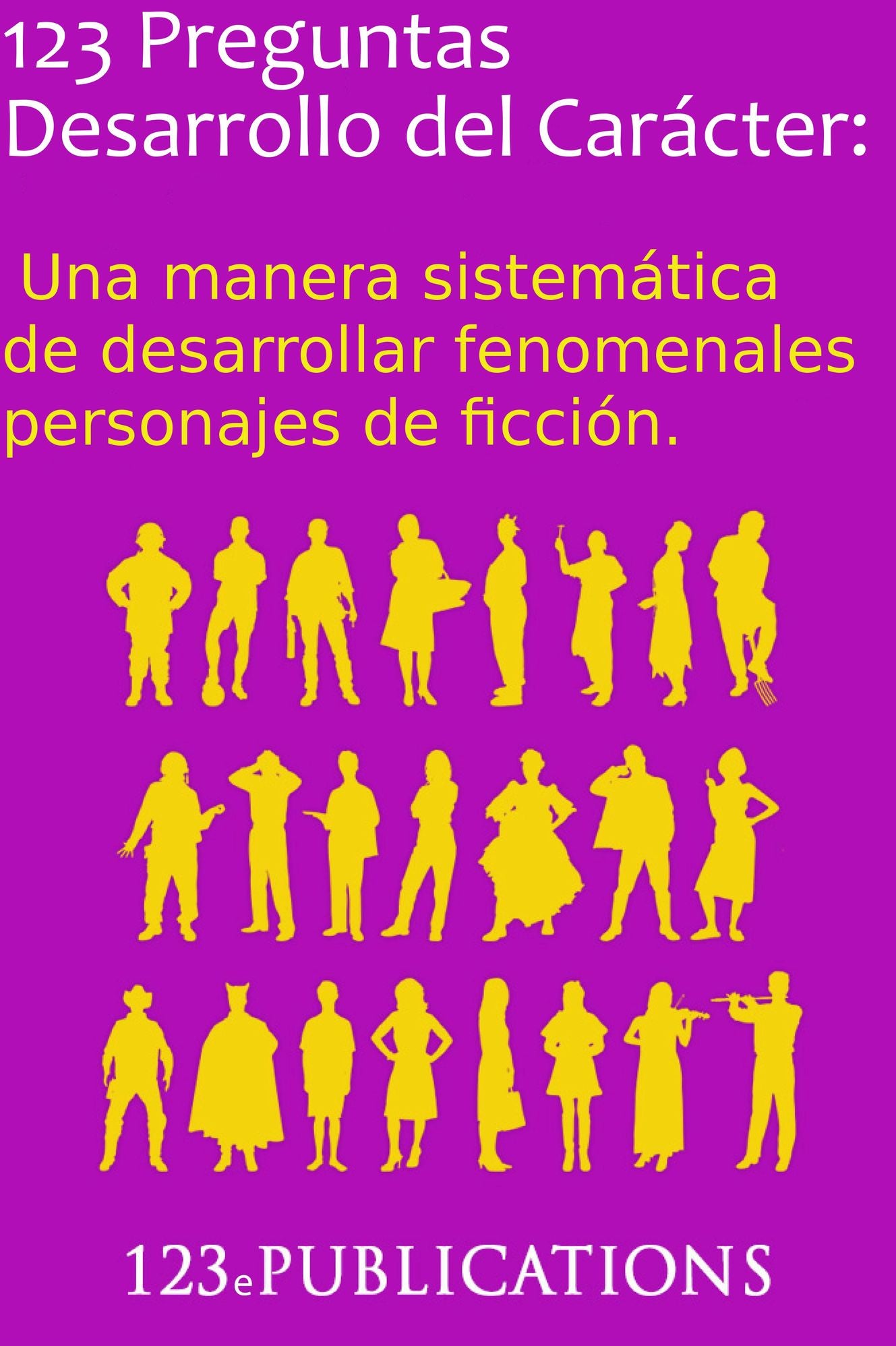 123 Preguntas Desarrollo del Carácter: Una manera sistemática de desarrollar fenomenales personajes de ficción.