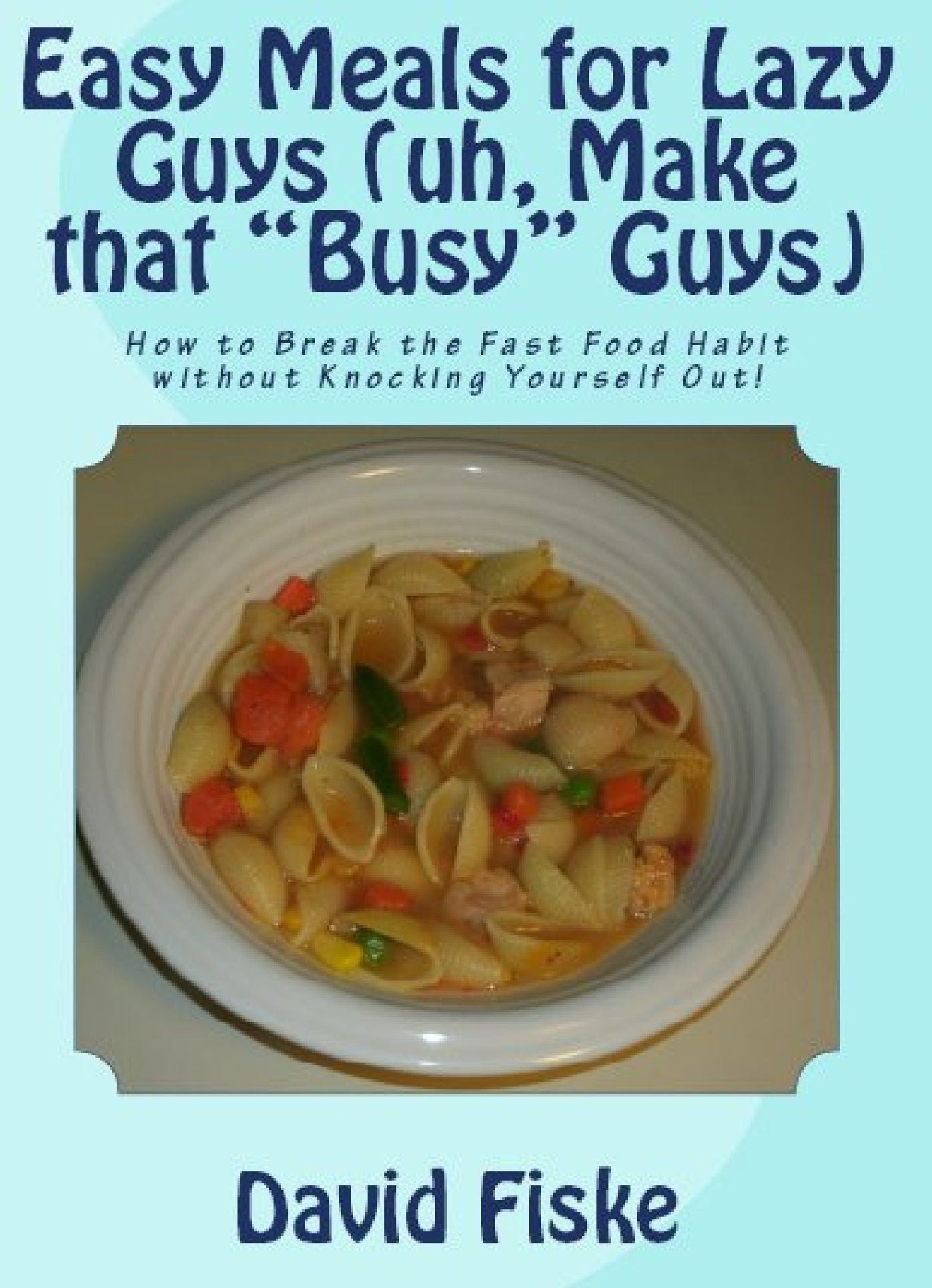 Easy Meals for Lazy Guys (uh, Make that "Busy" Guys)