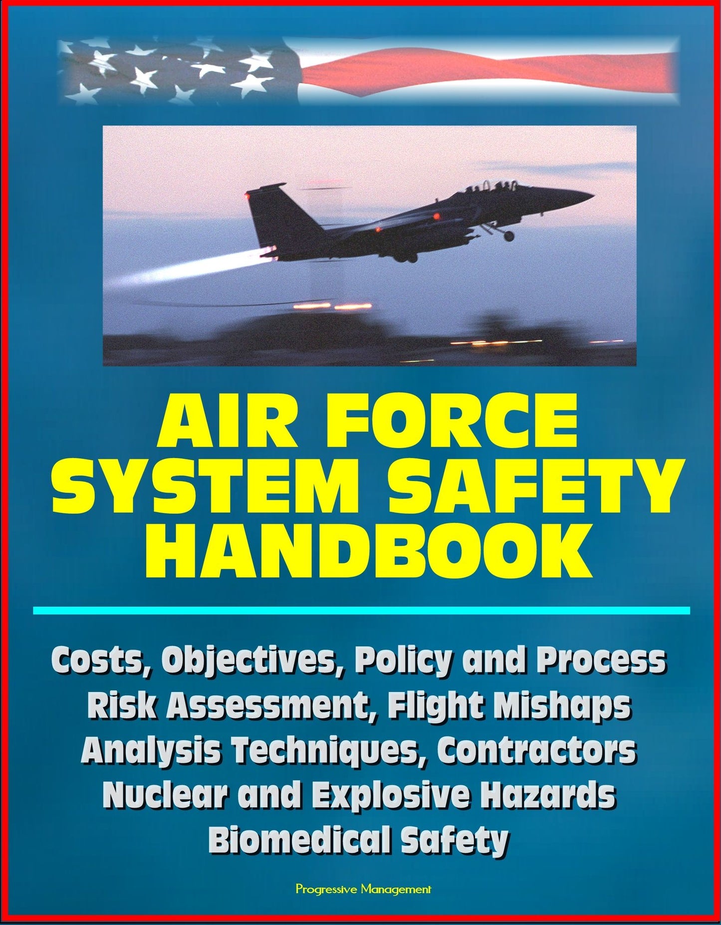 Air Force System Safety Handbook: Costs, Objectives, Policy and Process, Risk Assessment, Flight Mishaps, Analysis Techniques, Contractors, Nuclear and Explosive Hazards, Biomedical Safety