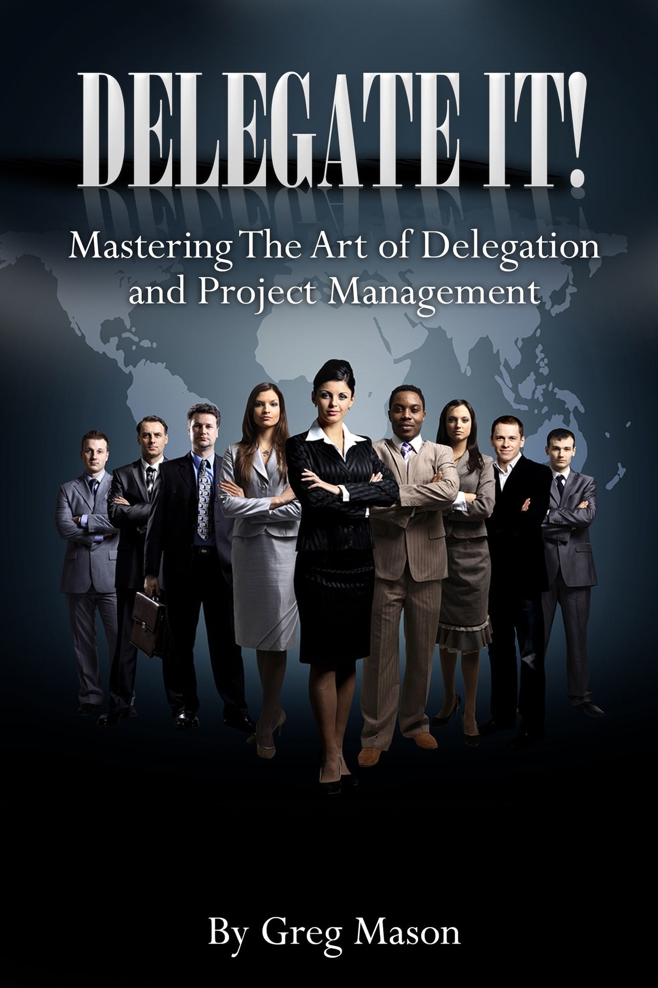 Delegate It!: Mastering The Art of Delegation and Project Management How to Find, Interview & Hire The Right People for Increased Productivity!