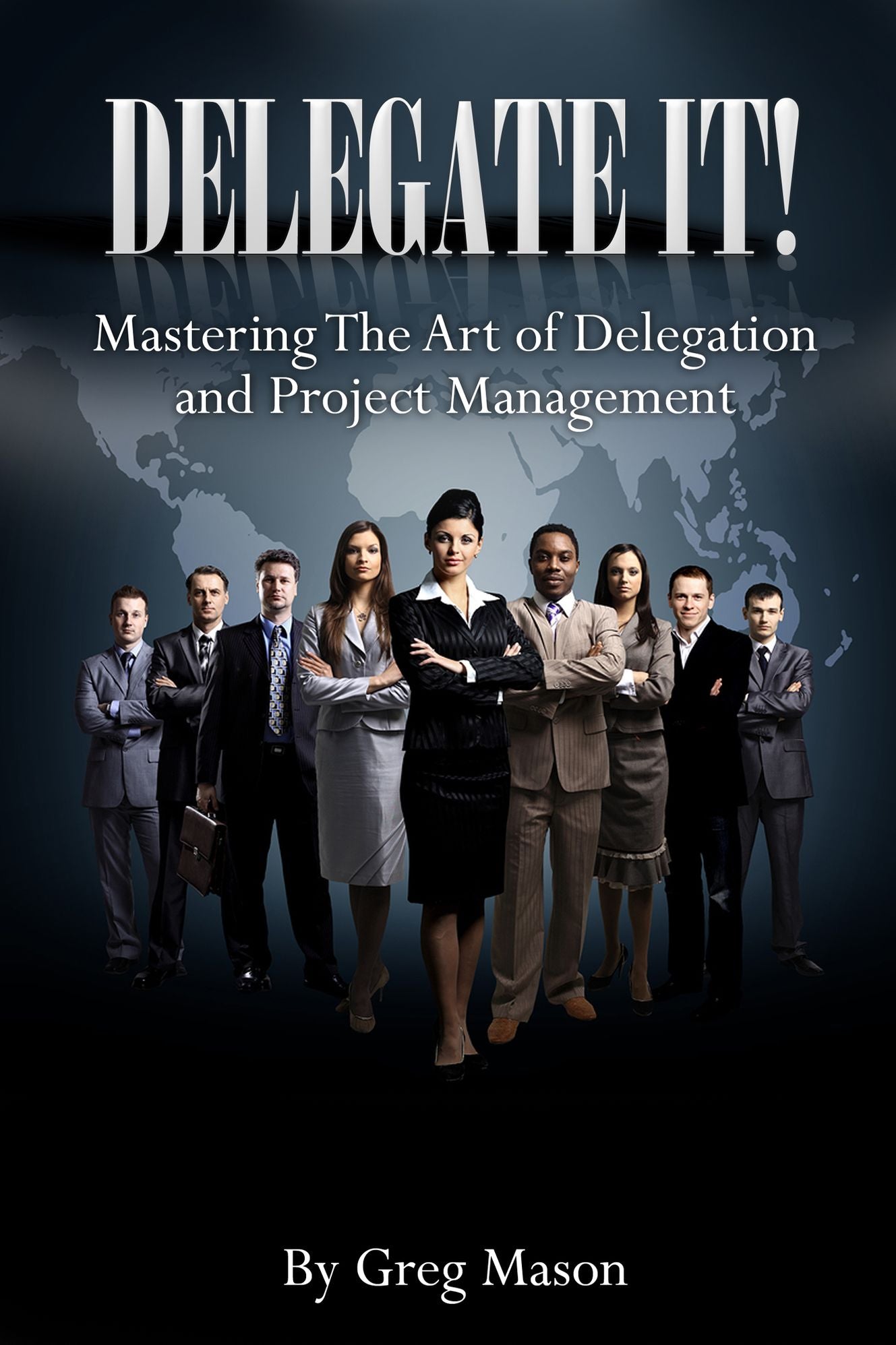 Delegate It!: Mastering The Art of Delegation and Project Management How to Find, Interview & Hire The Right People for Increased Productivity!