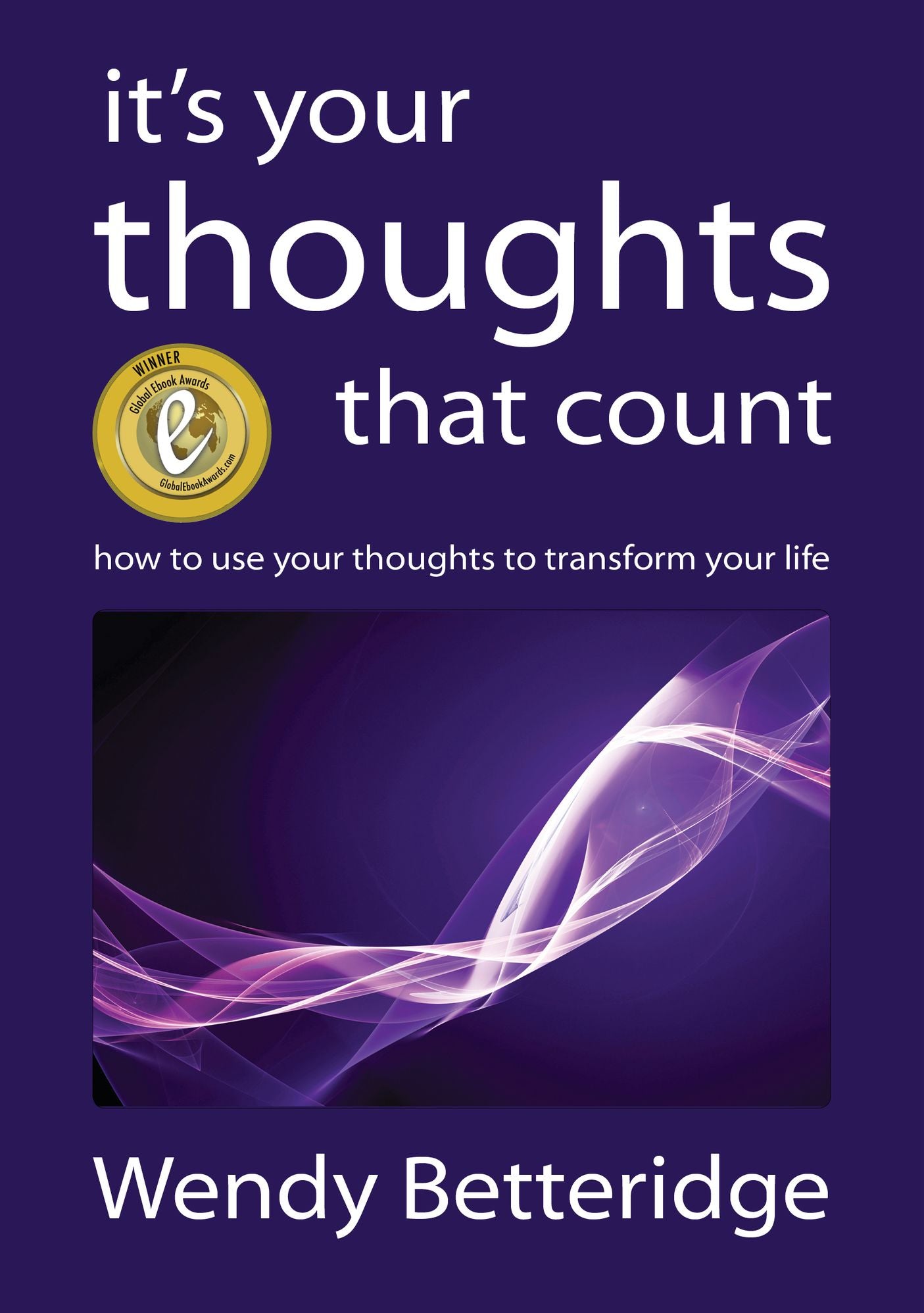 It's Your Thoughts That Count: How to Use Your Thoughts to Transform Your Life