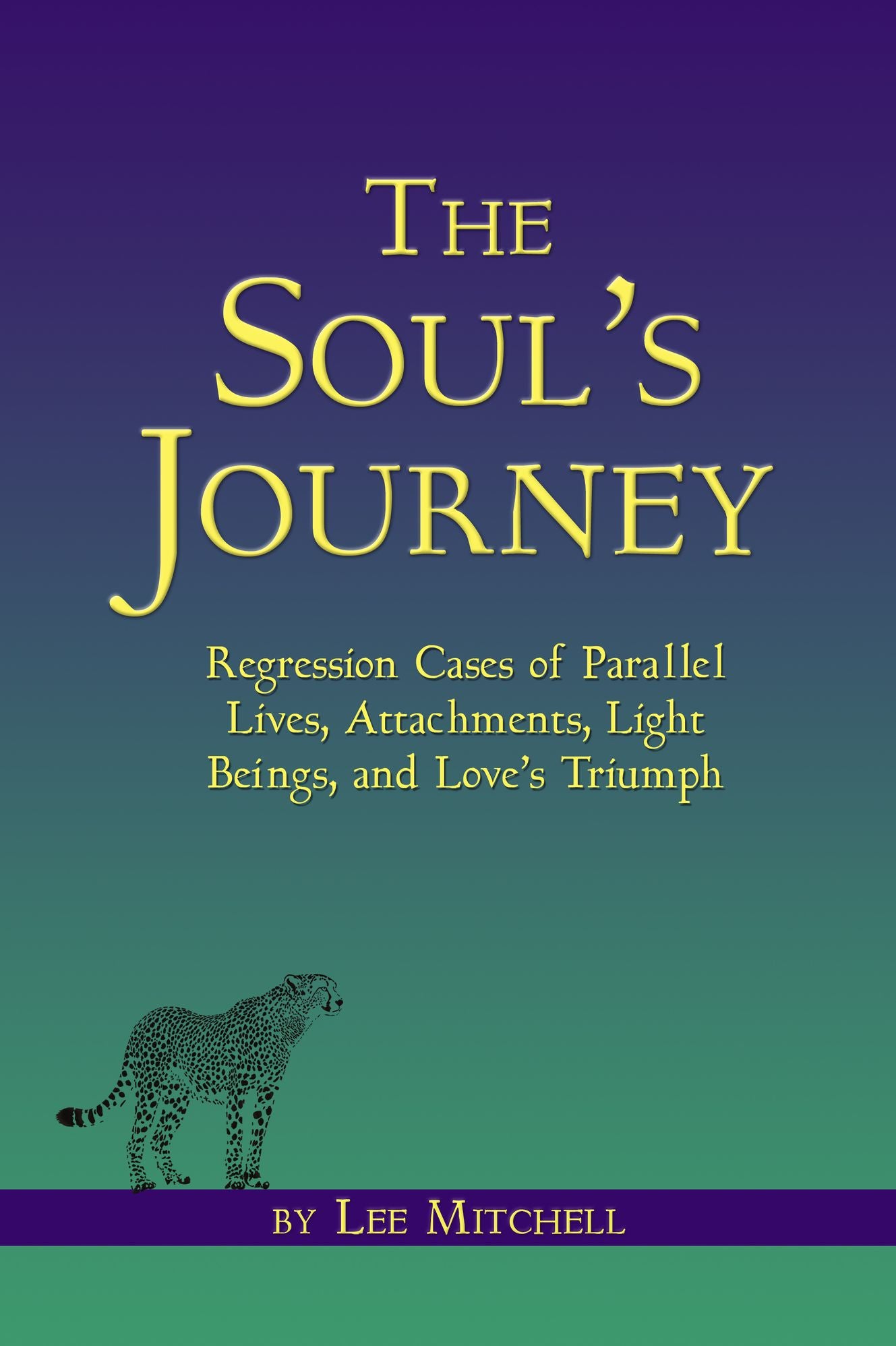The Soul's Journey Regression Cases of Parallel Lives, Attachments, Light Beings, and Love's Triumph
