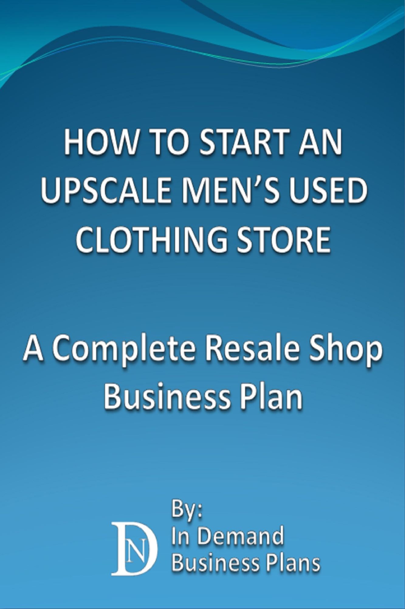 How To Start An Upscale Men's Used Clothing Store: A Complete Resale Shop Business Plan