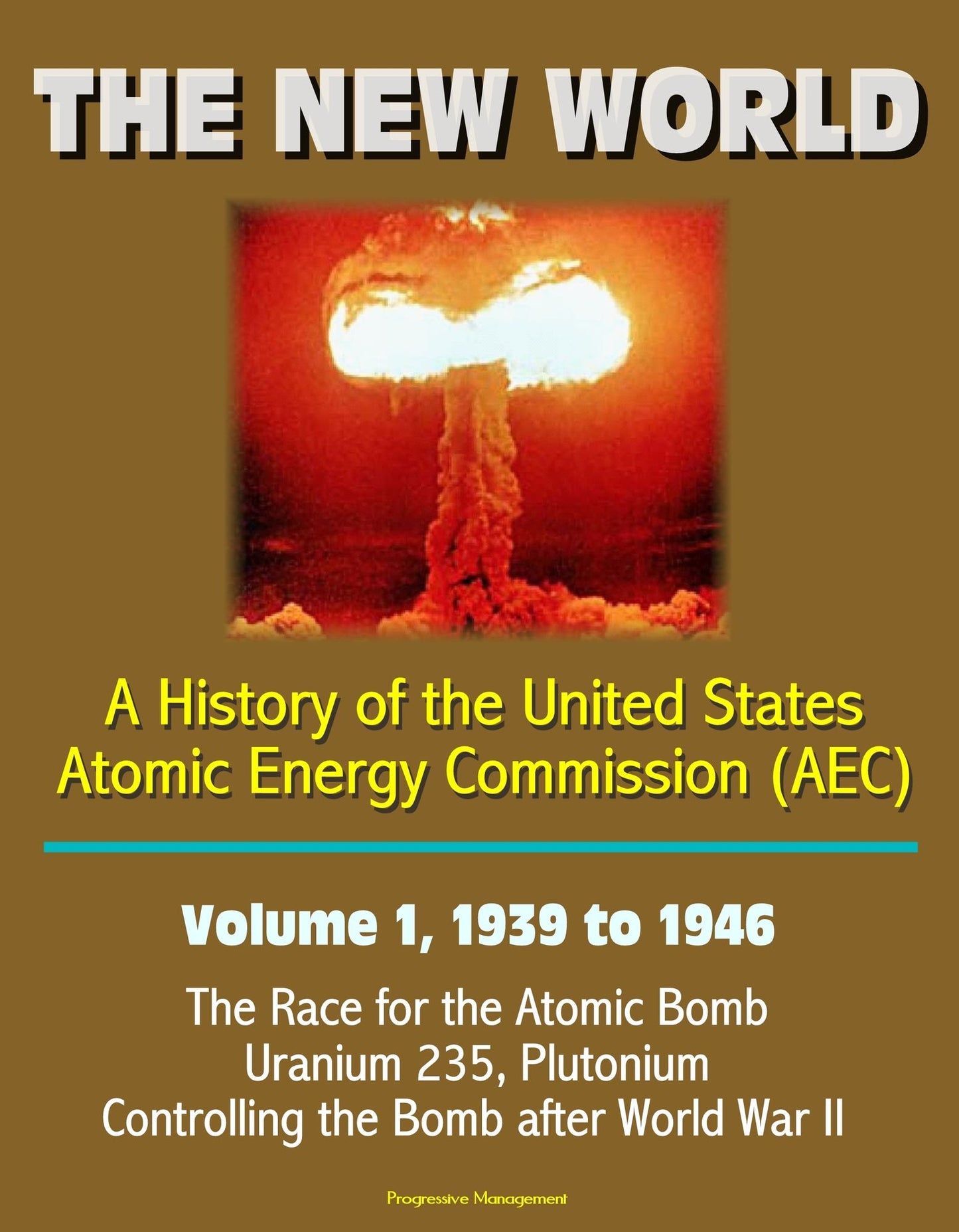 The New World: A History of the United States Atomic Energy Commission (AEC) - Volume 1, 1939 to 1946 - The Race for the Atomic Bomb, Uranium 235, Plutonium, Controlling the Bomb after World War II