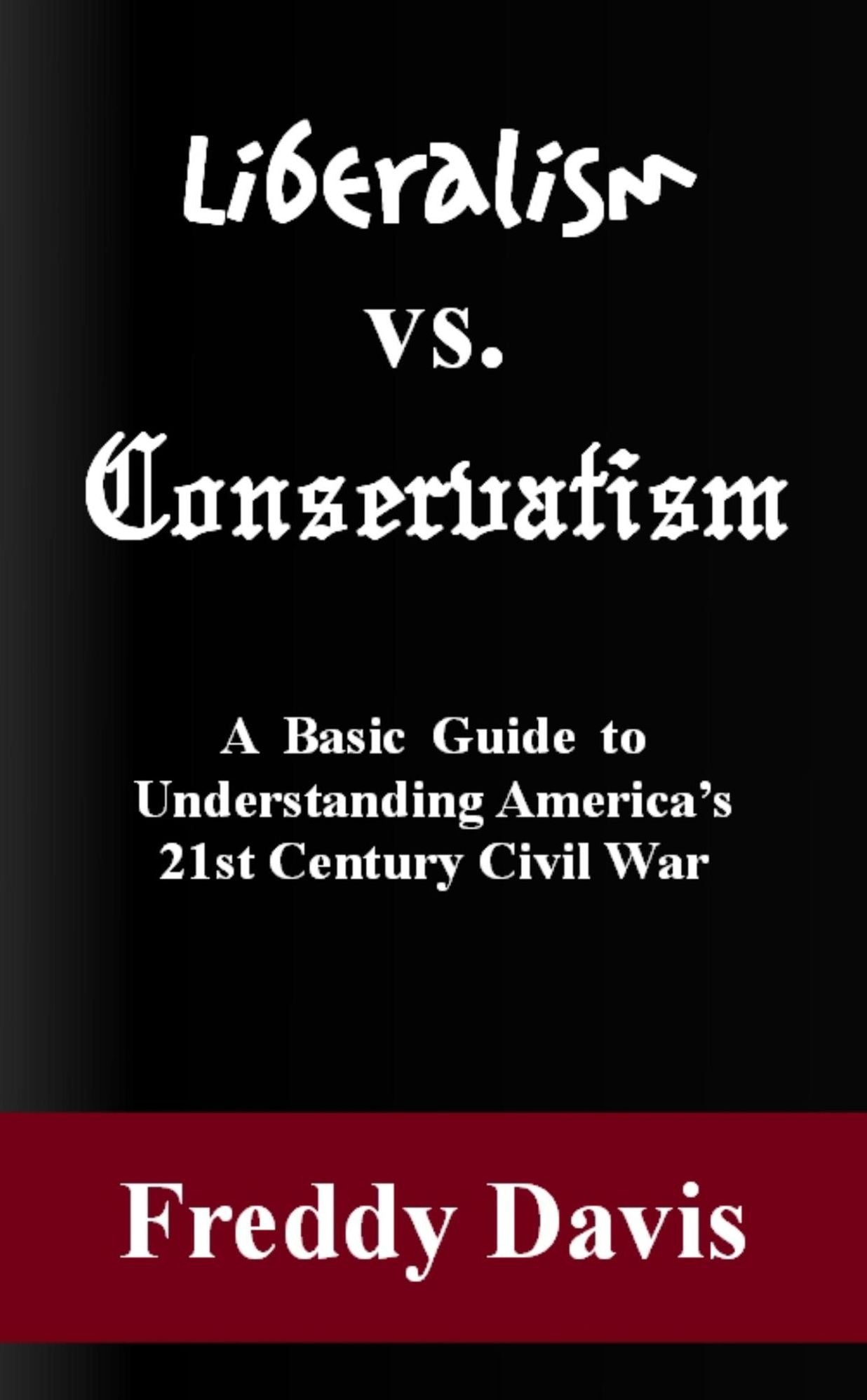 Liberalism vs. Conservativism: A Basic Guide to Understanding America's 21st Century Civil War