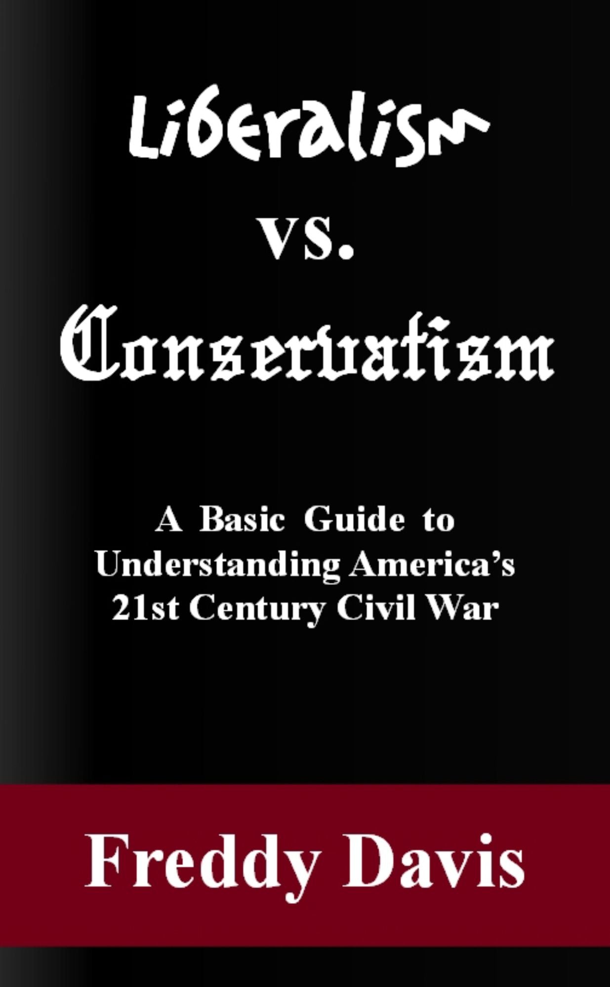 Liberalism vs. Conservativism: A Basic Guide to Understanding America's 21st Century Civil War