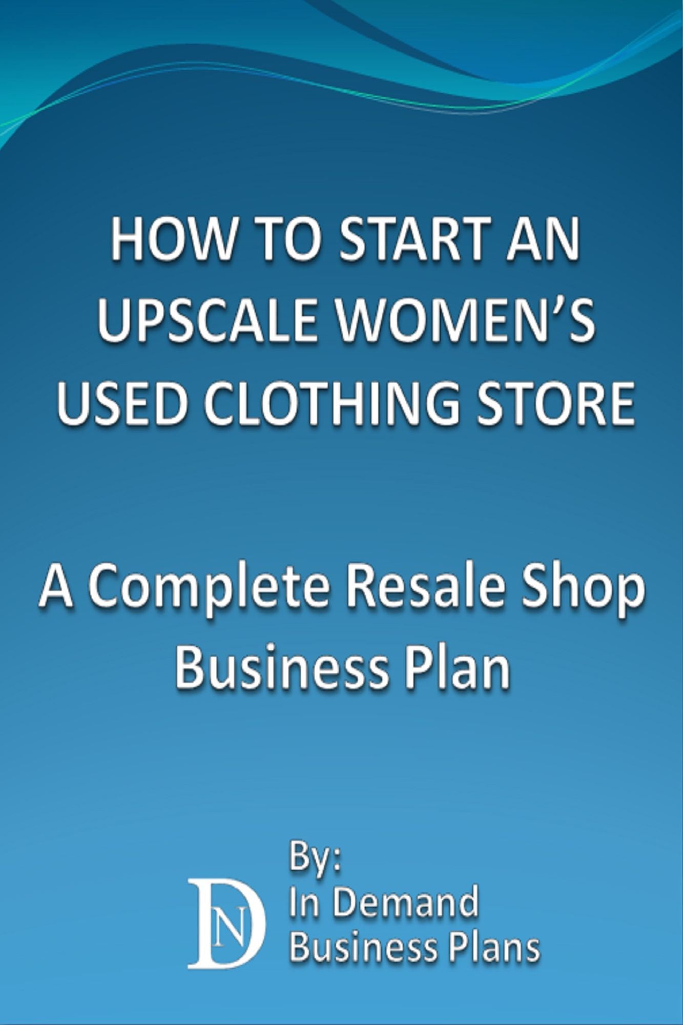 How To Start An Upscale Women's Used Clothing Store: A Complete Resale Shop Business Plan