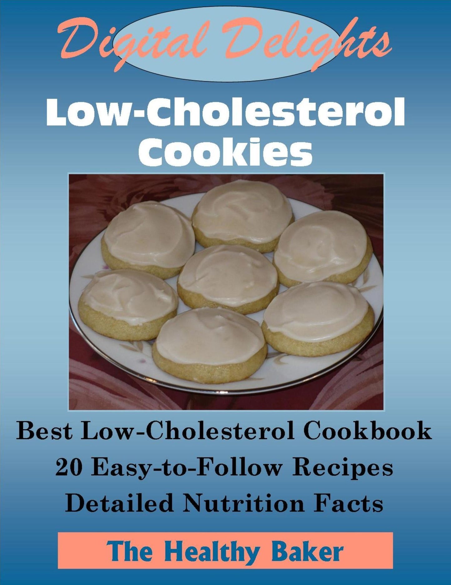 Digital Delights: Low-Cholesterol Cookies - The Best Low-Cholesterol Cookbook 20 Easy-to-Follow Recipes Detailed Nutrition Facts