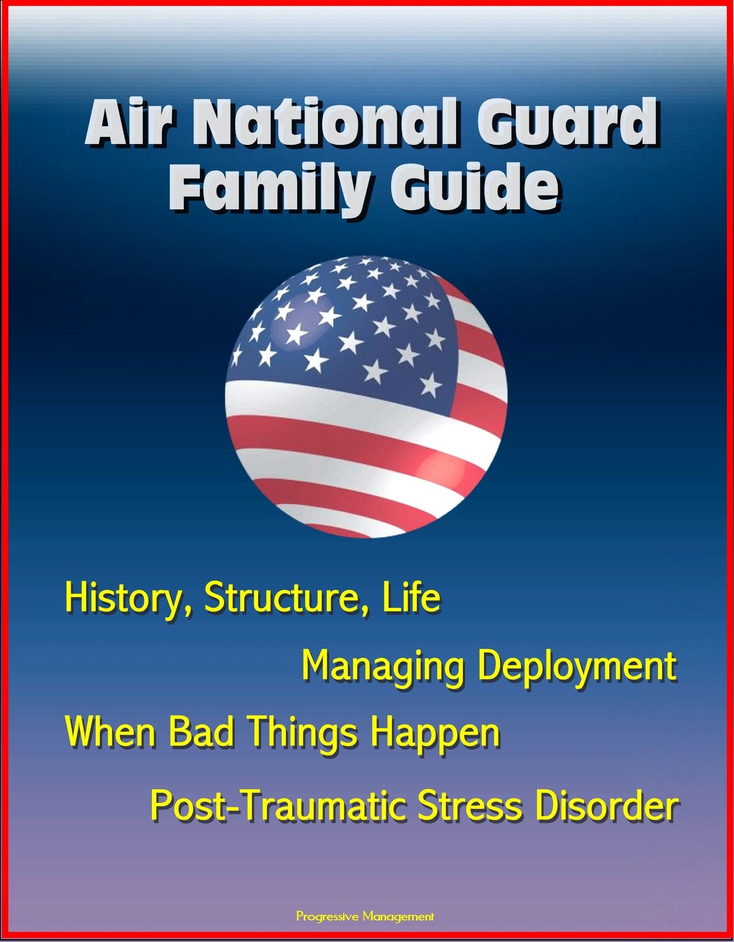 Air National Guard Family Guide: History, Structure, Life, Managing Deployment, When Bad Things Happen, Post-Traumatic Stress Disorder