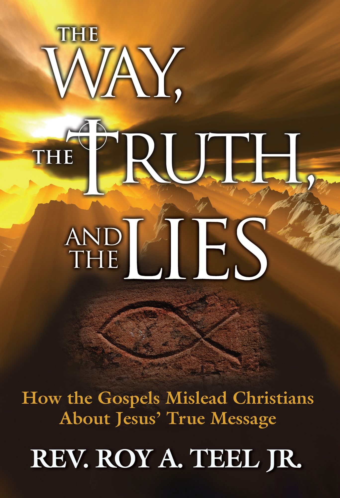 The Way, The Truth, and The Lies: How the Gospels Mislead Christians about Jesus' True Message