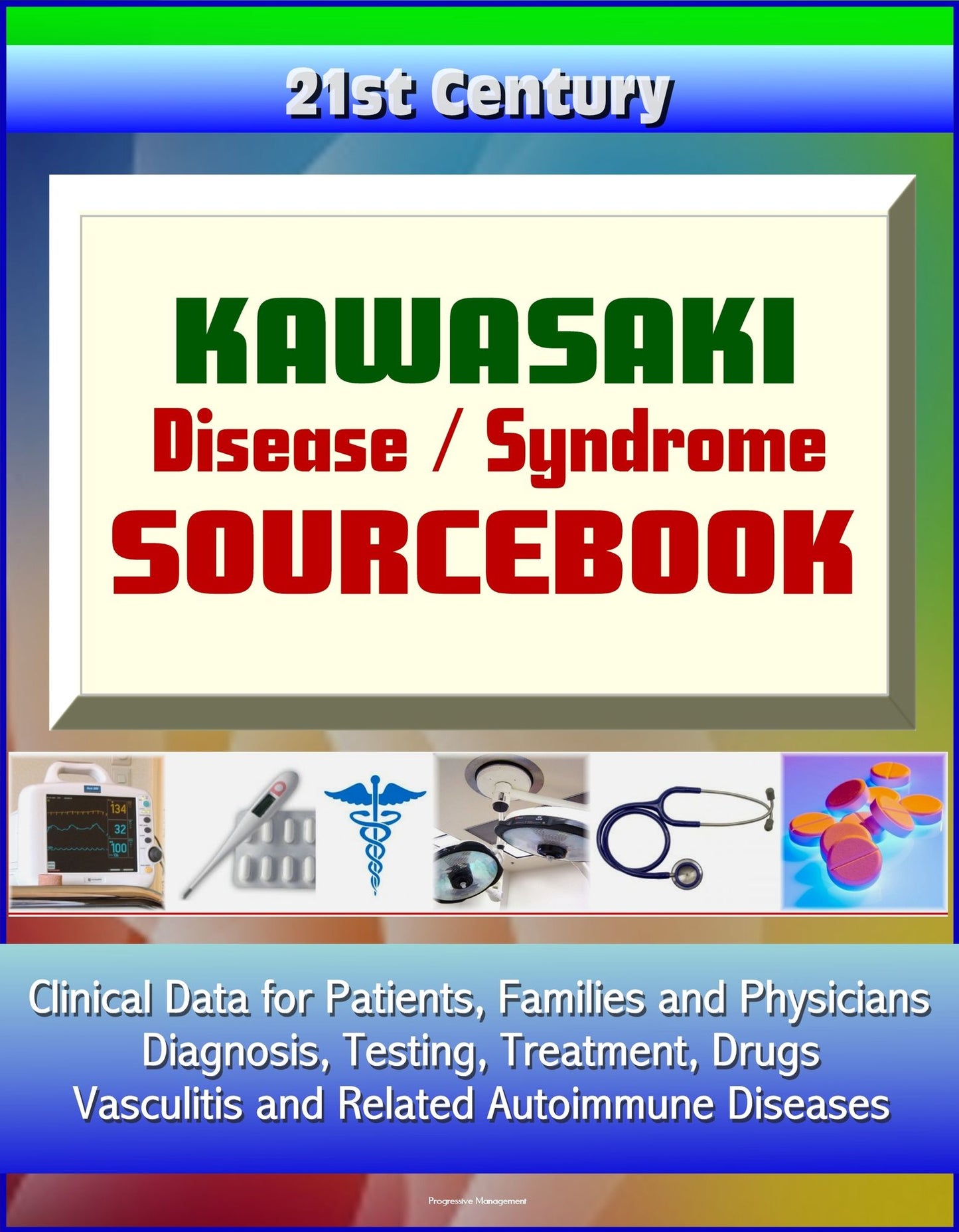21st Century Kawasaki Disease / Syndrome Sourcebook: Clinical Data for Patients, Families, and Physicians - Diagnosis, Testing, Treatment, Drugs, Vasculitis and Related Autoimmune Diseases