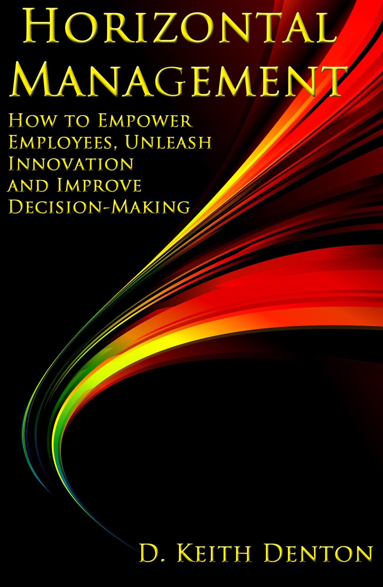 Horizontal Management: How to Empower Employees, Unleash Innovation and Improve Decision-Making