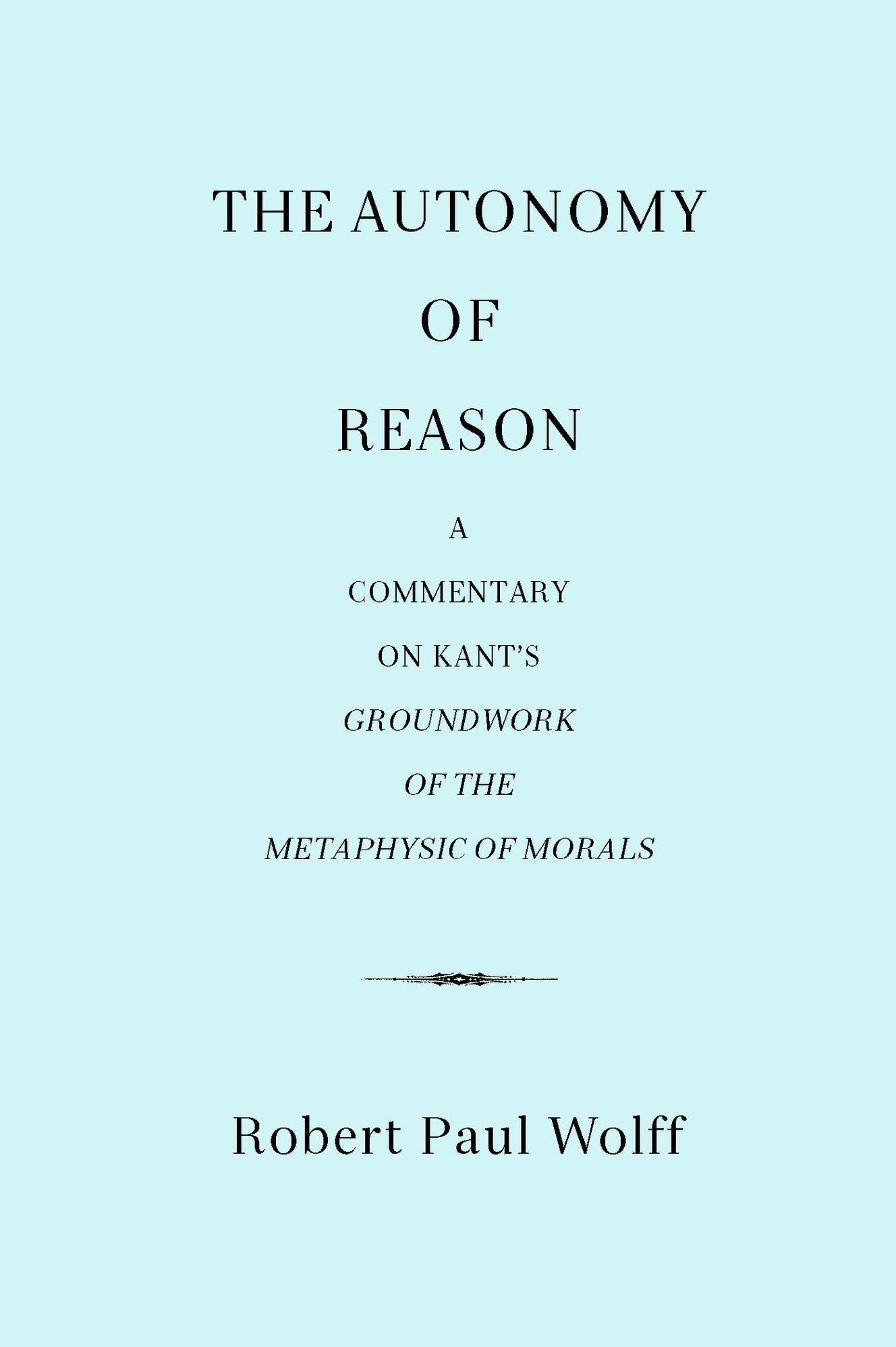 The Autonomy of Reason: A Commentary on Kant's Groundwork of the Metaphysic of Morals