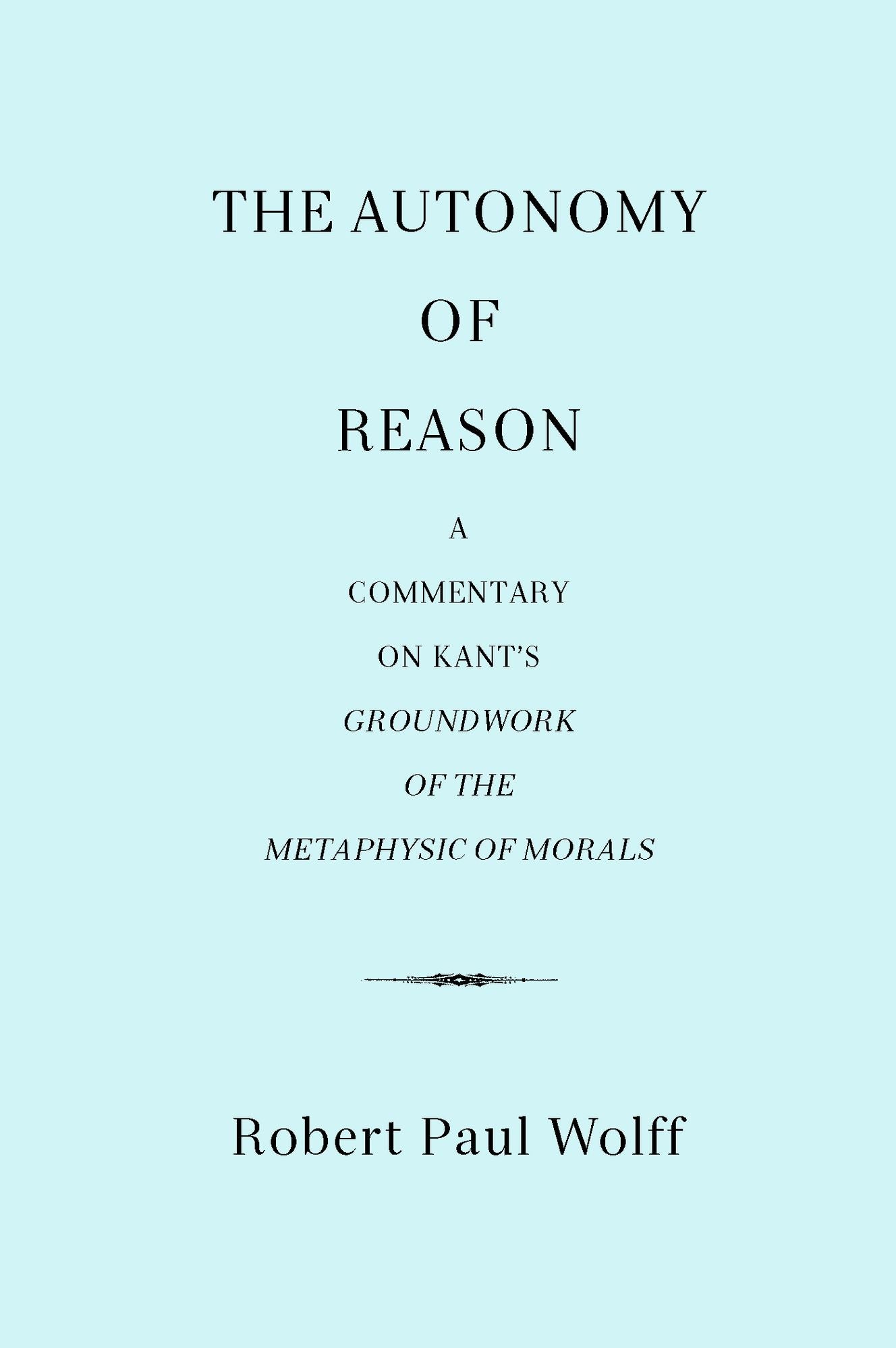 The Autonomy of Reason: A Commentary on Kant's Groundwork of the Metaphysic of Morals