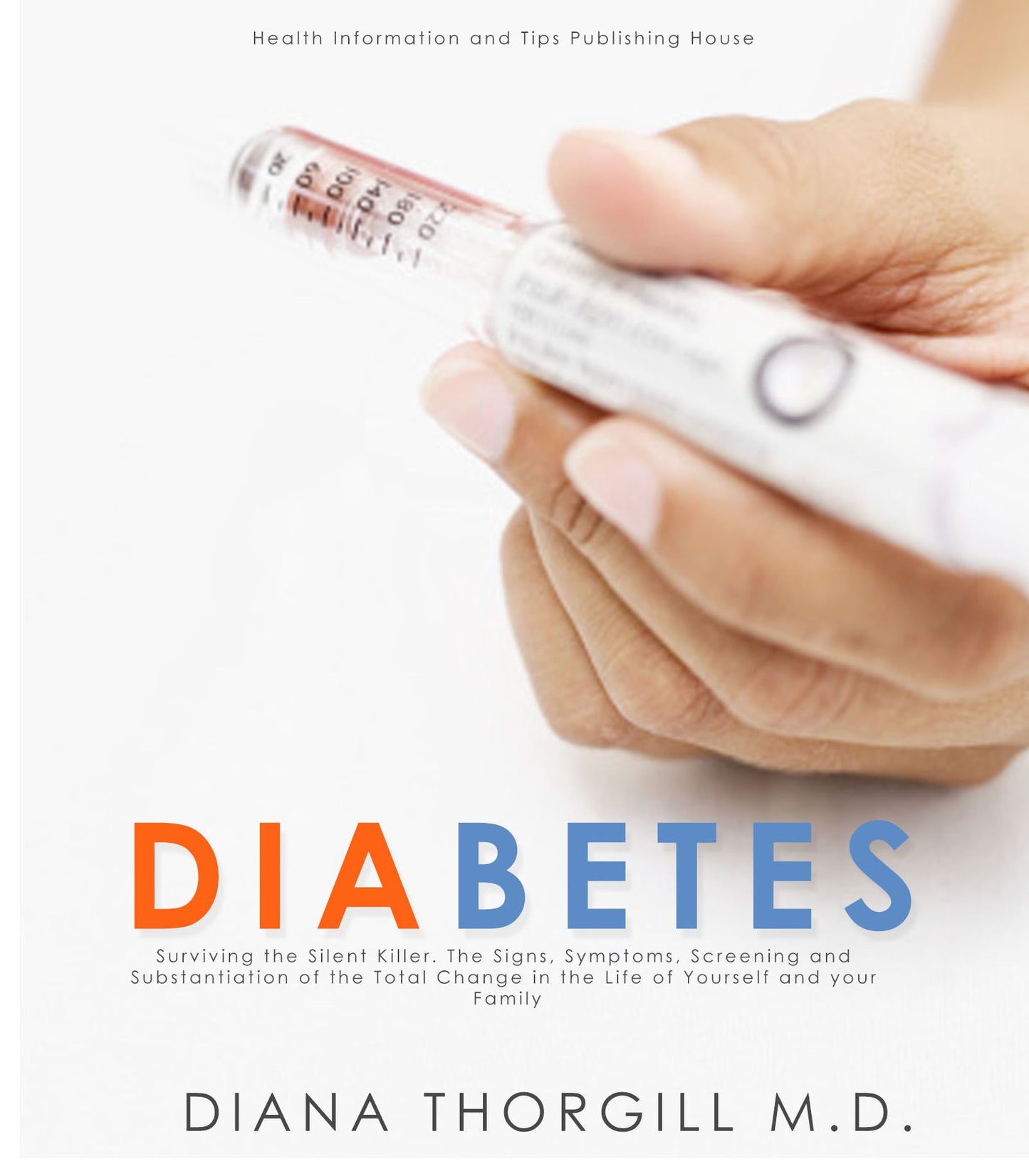 Diabetes: Surviving the Silent Killer. The Signs, Symptoms, Screening and Substantiation of the Total Change in the Life of Yourself and your Family