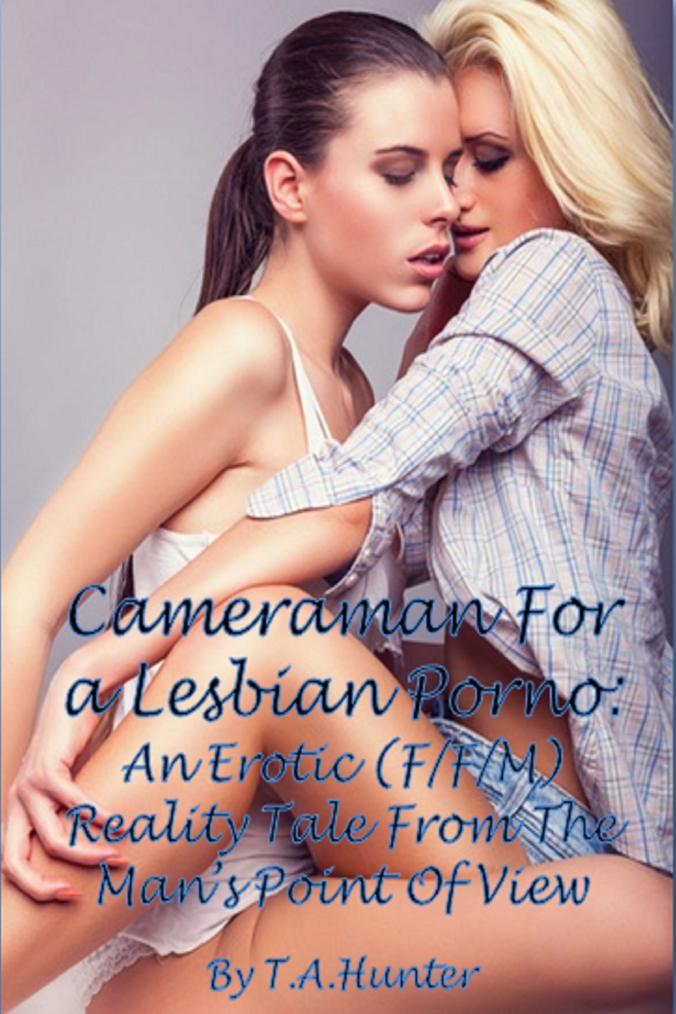 Cameraman For A Lesbian Porno; An Erotic (F/F/M) Reality Tale From The Man's Point Of View