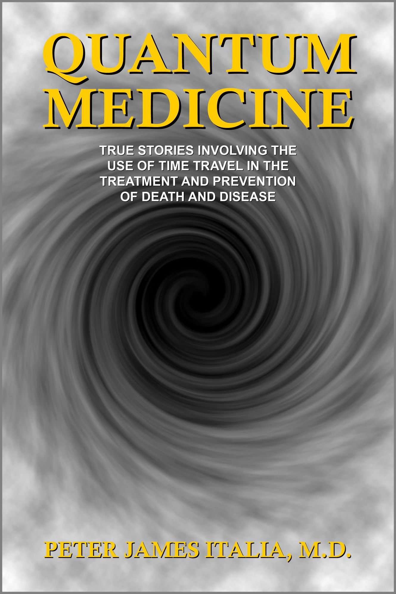 Quantum Medicine: True Stories Involving the Use of Time Travel in the Treatment and Prevention of Death and Disease