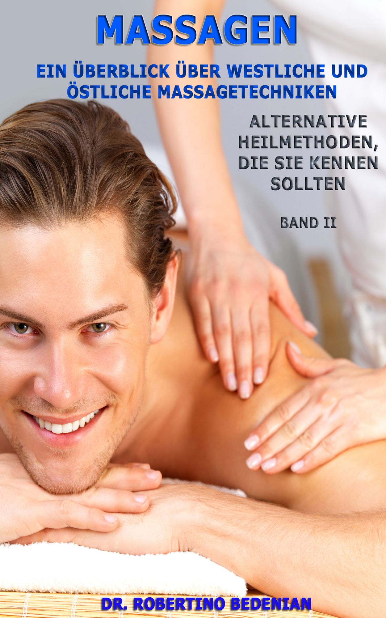 Massagen: Ein Überblick Über Westliche Und Östliche Massagetechniken - Alternative Heilmethoden, Die Sie Kennen Sollten (Band II)
