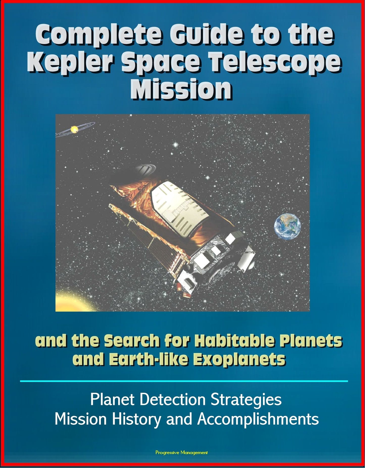 Complete Guide to the Kepler Space Telescope Mission and the Search for Habitable Planets and Earth-like Exoplanets: Planet Detection Strategies, Mission History and Accomplishments