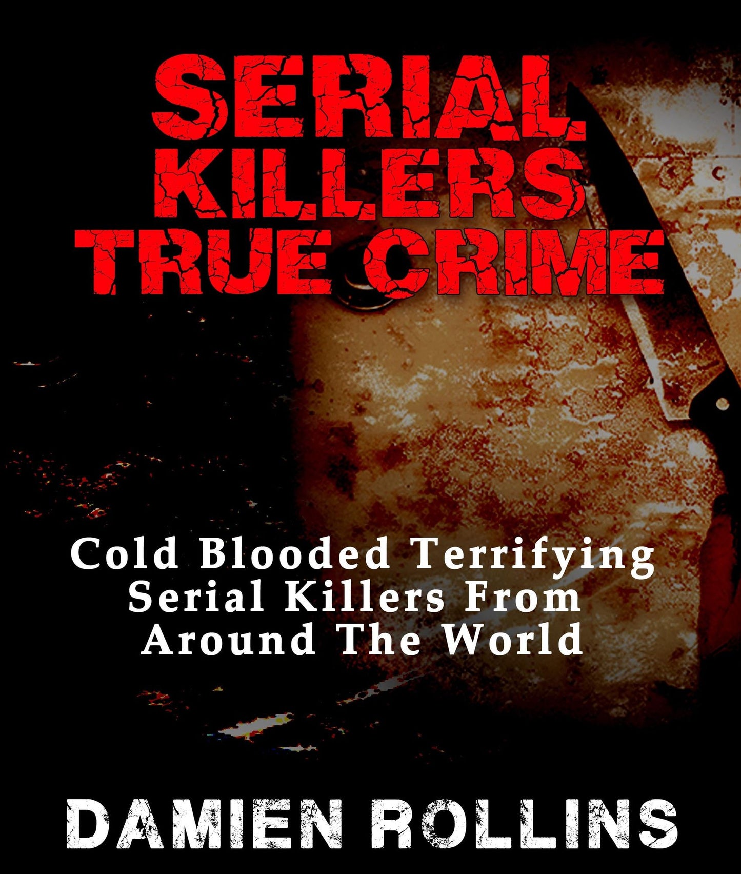 Serial Killers True Crime: Cold Blooded Terrifying Serial Killers From Around The World