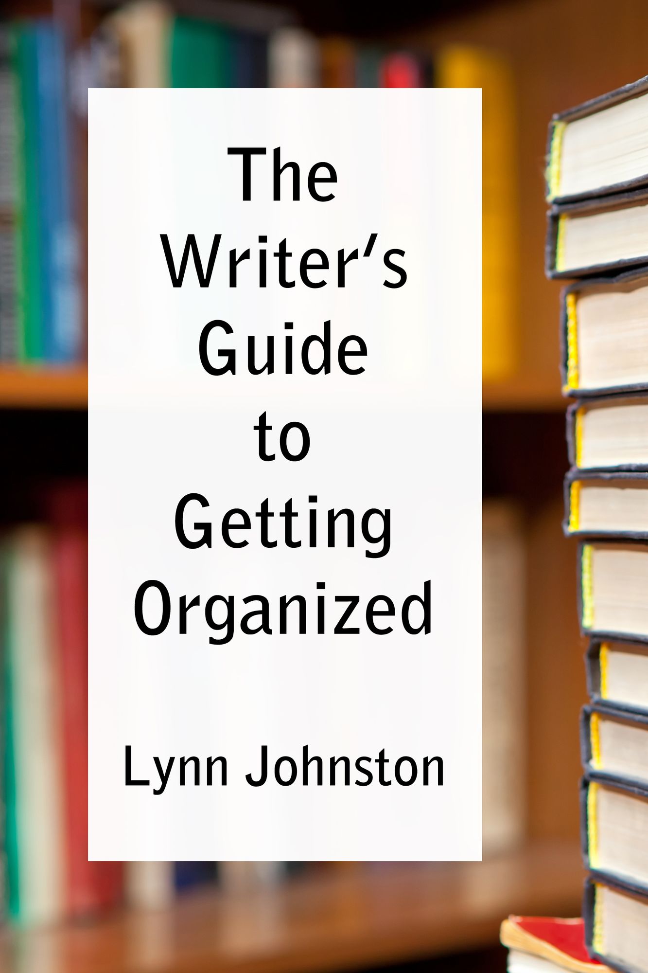 The Writer's Guide to Getting Organized: Take Control of Your Creative Life 10 Minutes at a Time