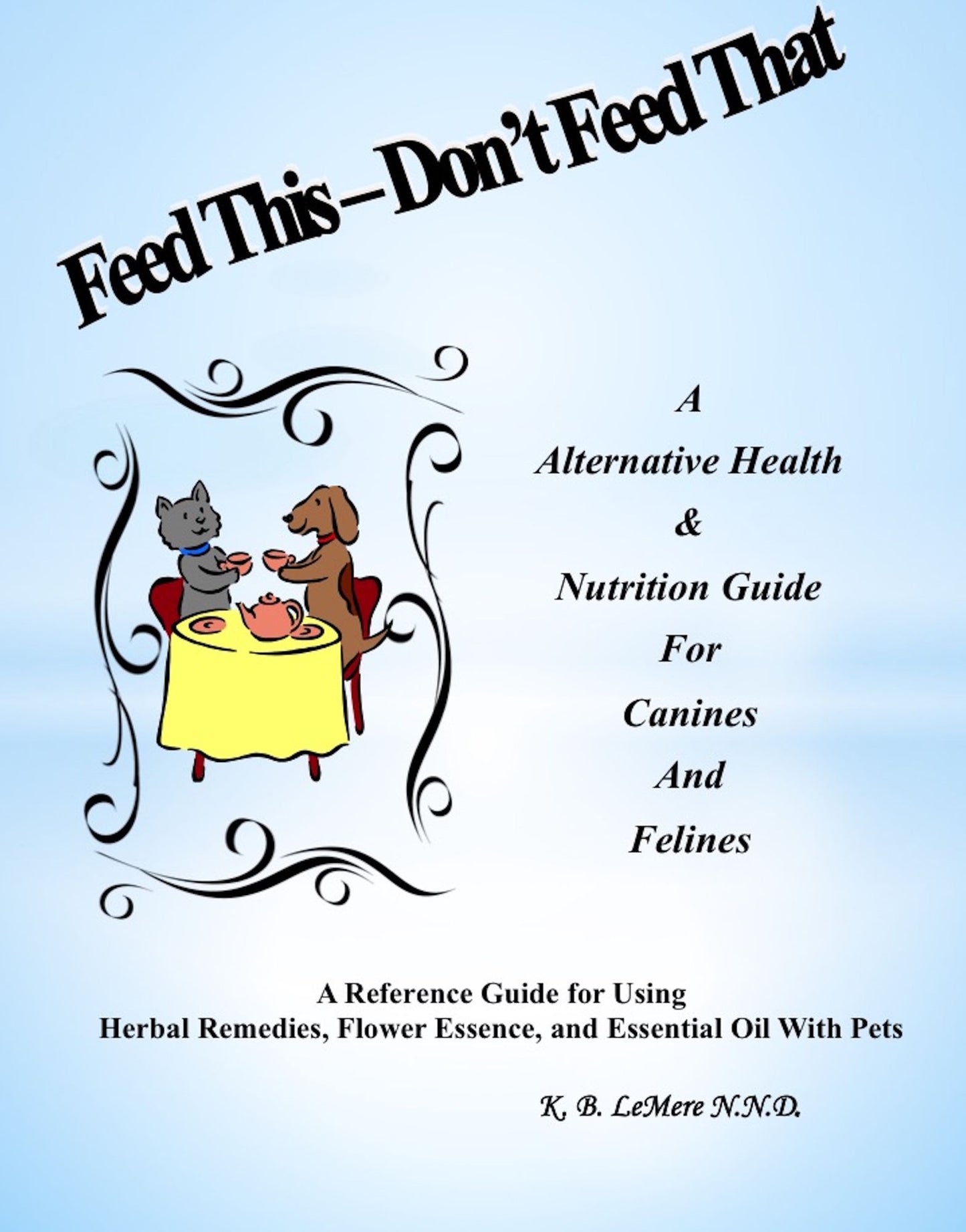 Feed This: Don't Feed That! An Alternative Health & Nutrition Guide For Canines and Felines