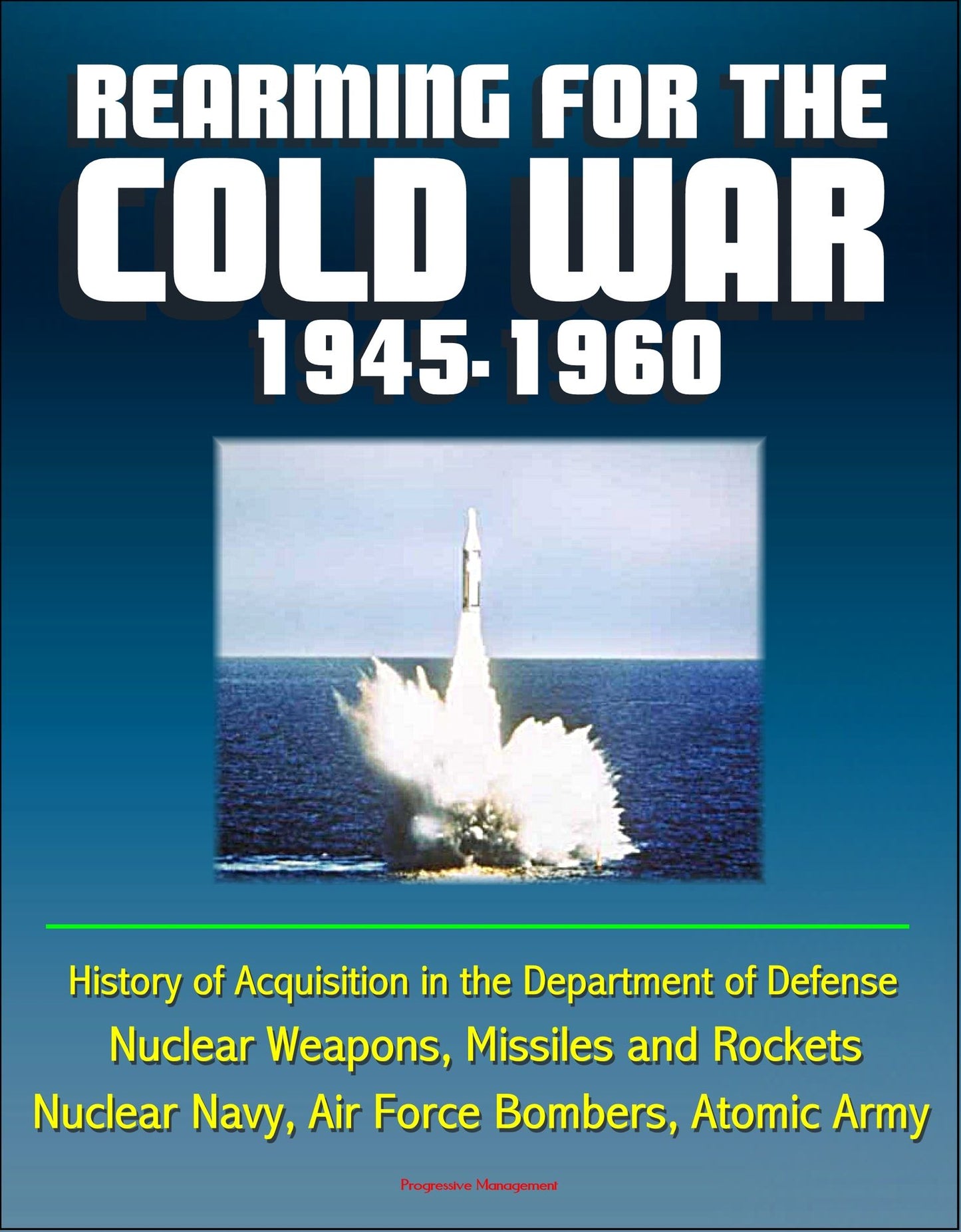 Rearming for the Cold War 1945-1960: History of Acquisition in the Department of Defense - Nuclear Weapons, Missiles and Rockets, Nuclear Navy, Air Force Bombers, Atomic Army