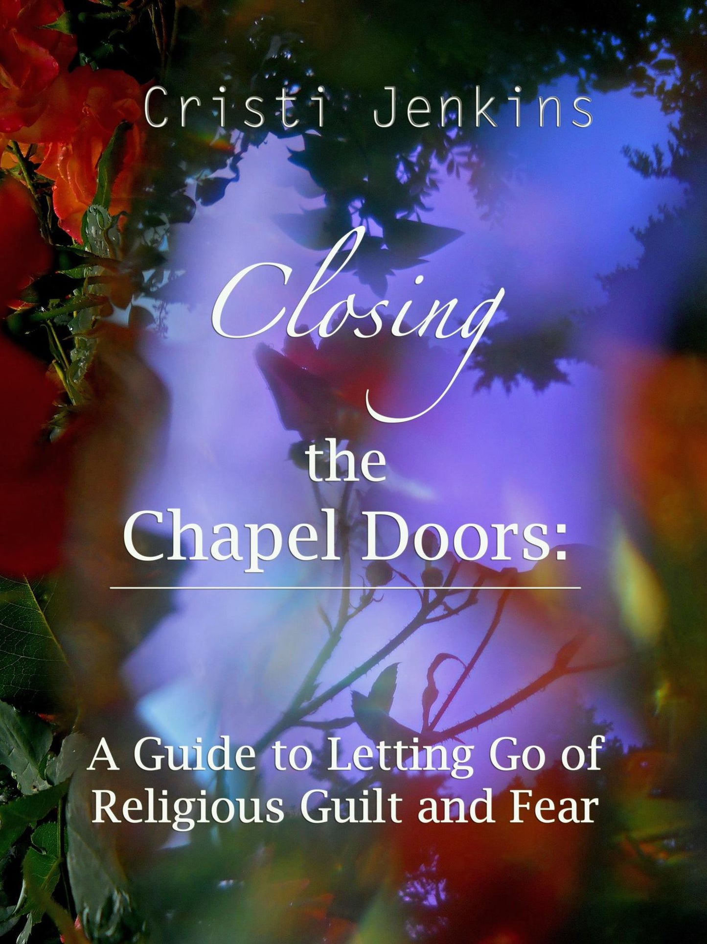 Closing the Chapel Doors: A Guide to Letting Go of Religious Guilt and Fear