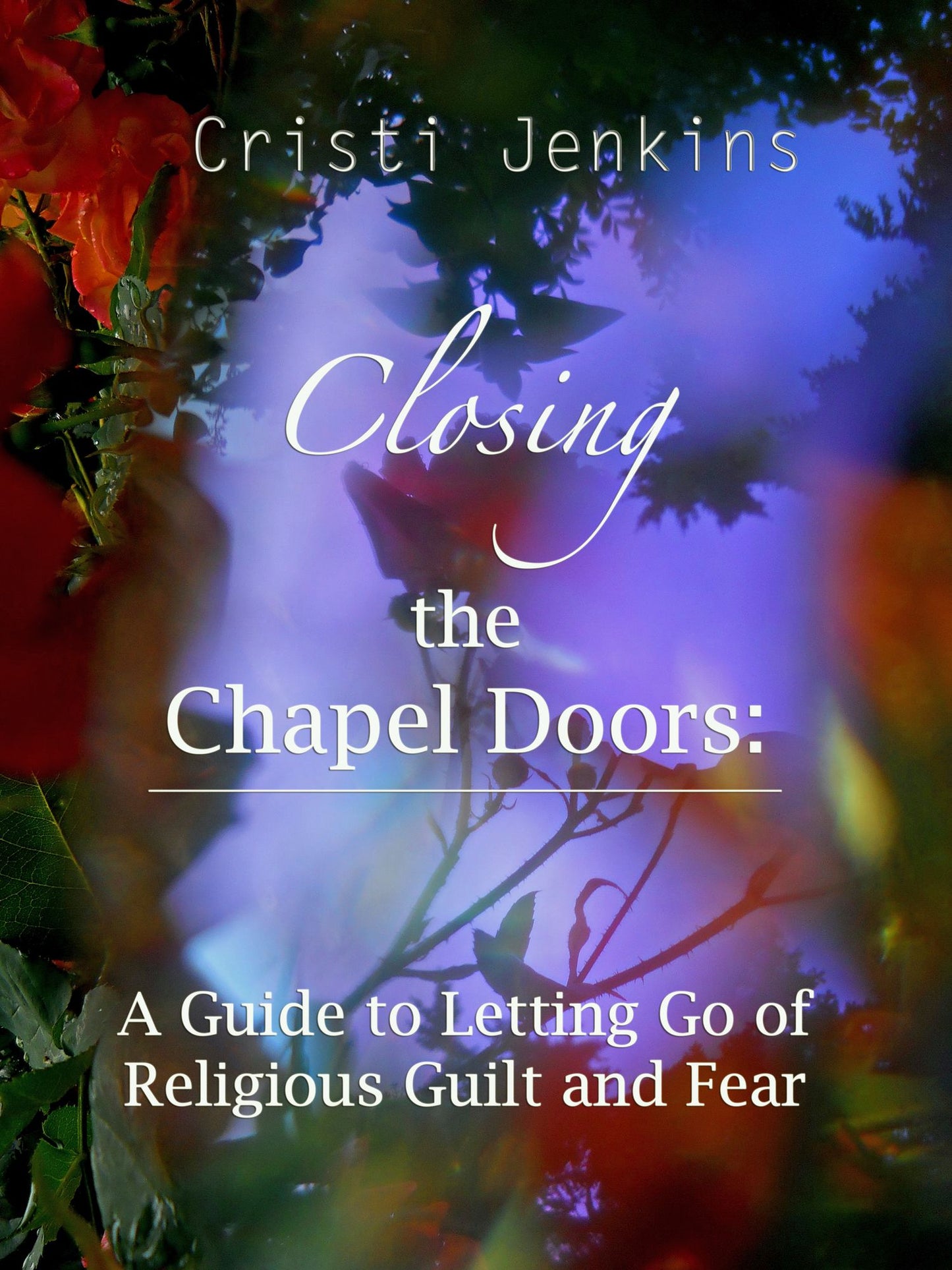 Closing the Chapel Doors: A Guide to Letting Go of Religious Guilt and Fear