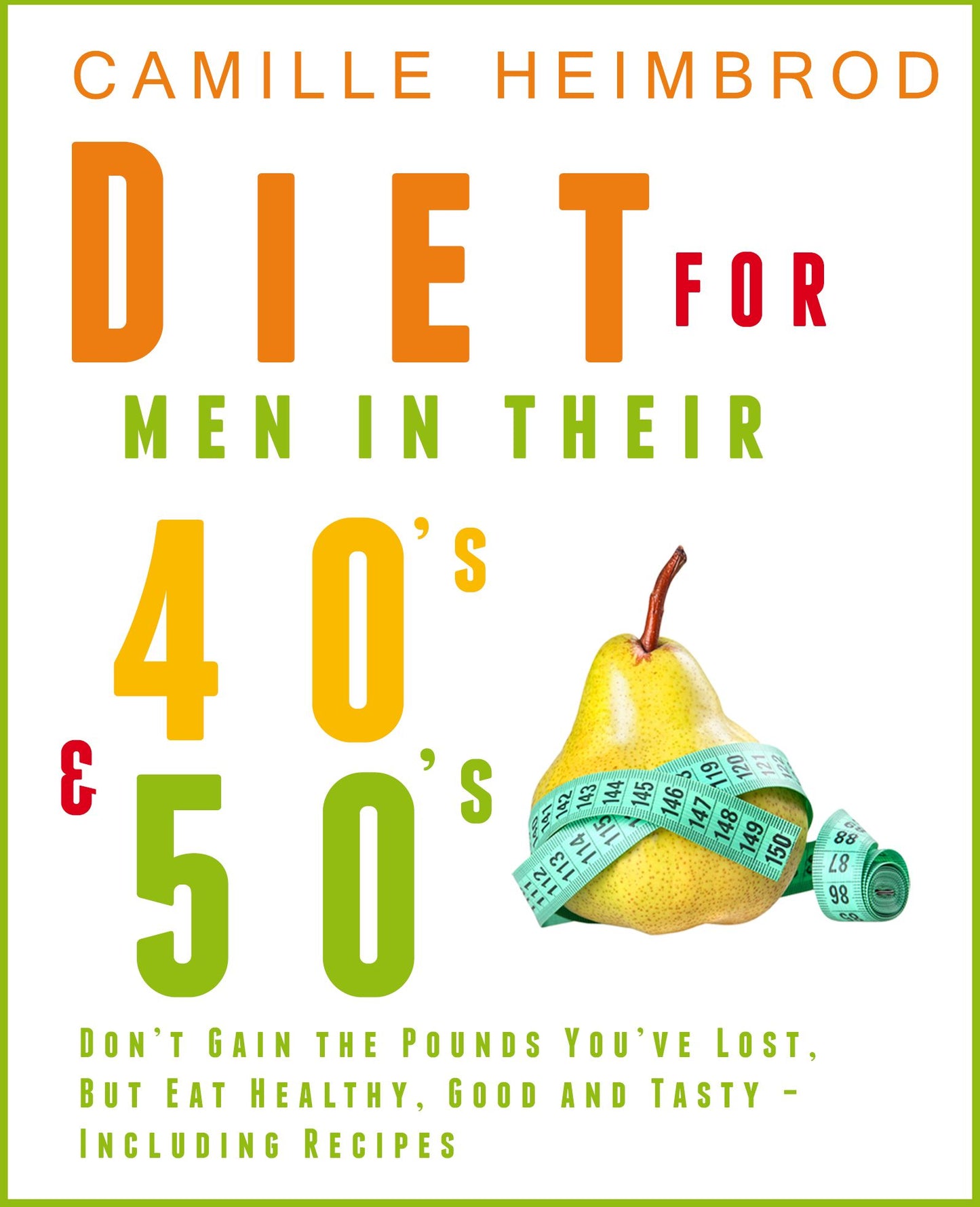 Weight Maintenance Diet for Men in their 40's and 50's: Don't Gain the Pounds You've Lost, But Eat Healthy, Good and Tasty - Including Recipes