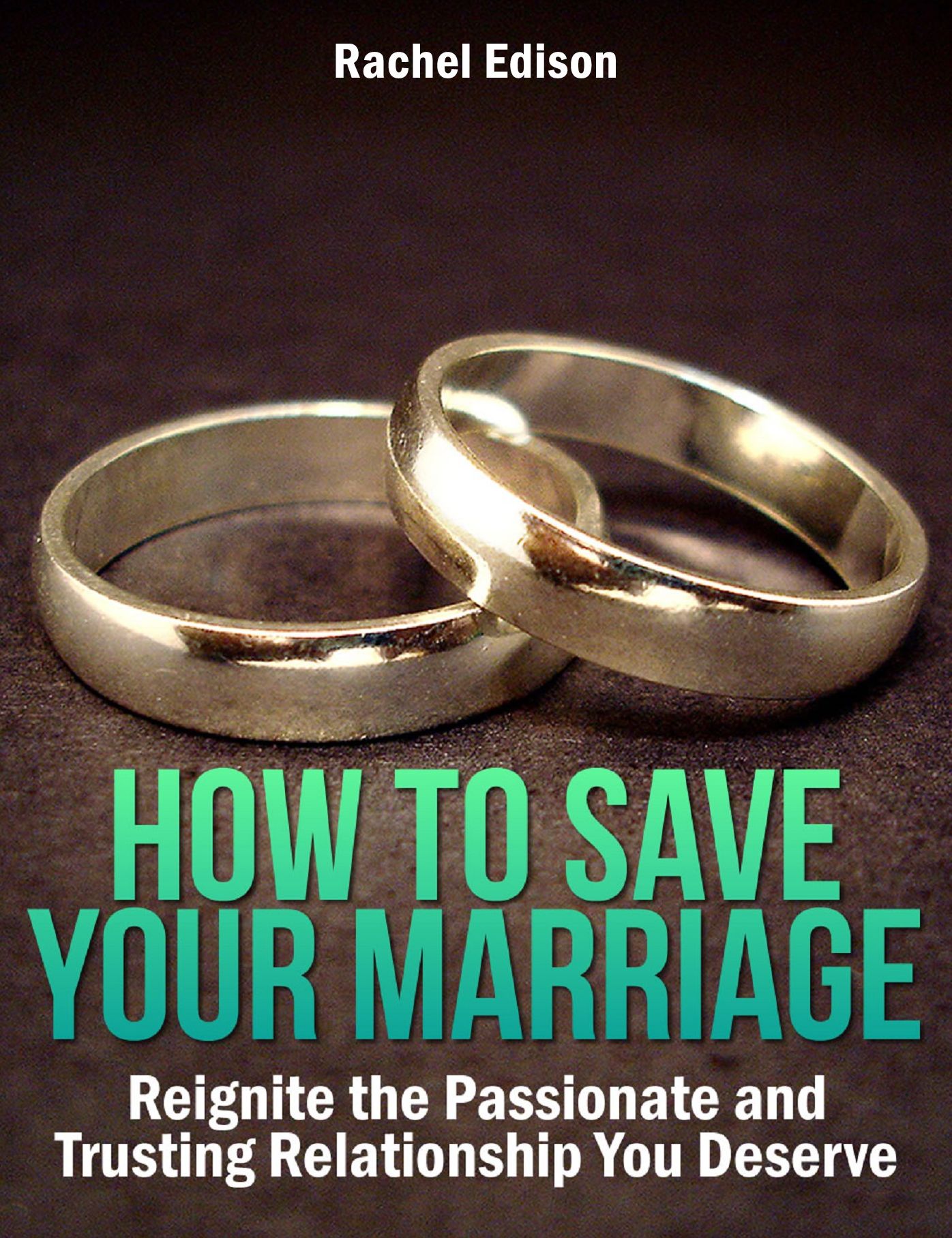 How To Save Your Marriage: Reignite the Passionate and Trusting Relationship You Deserve