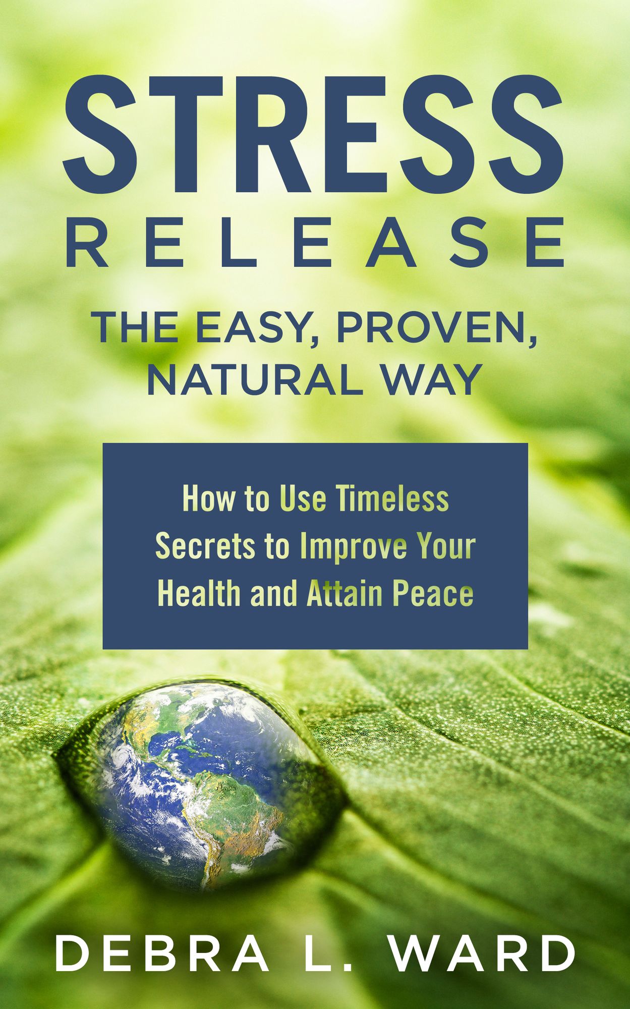 Stress Release the Easy,Proven, Natural Way: How to Use Timeless Secrets to Improve Your Health and Attain Peace