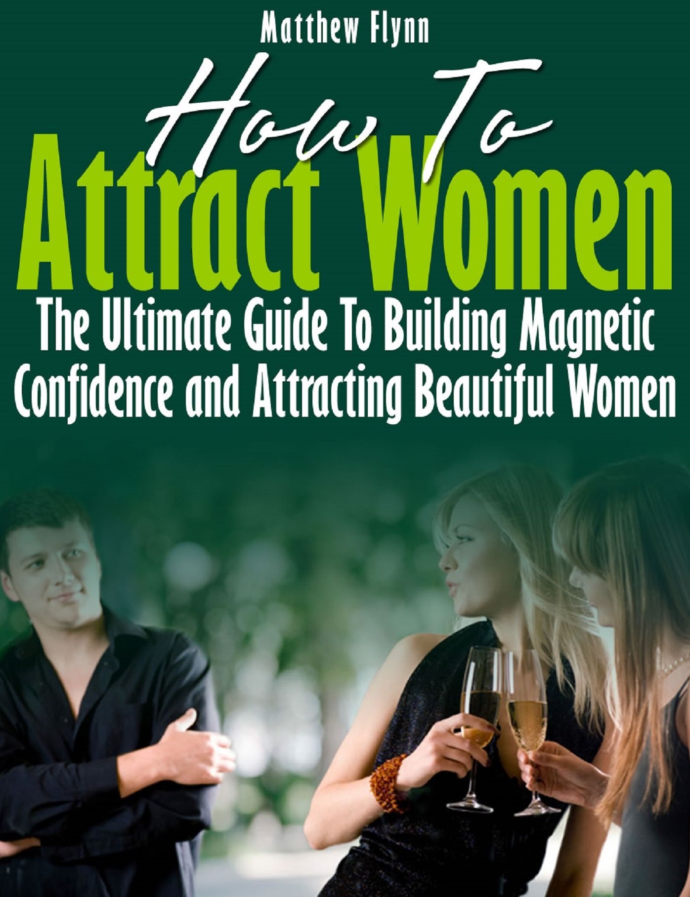 How To Attract Women: The Ultimate Guide To Building Magnetic Confidence and Attracting Beautiful Women