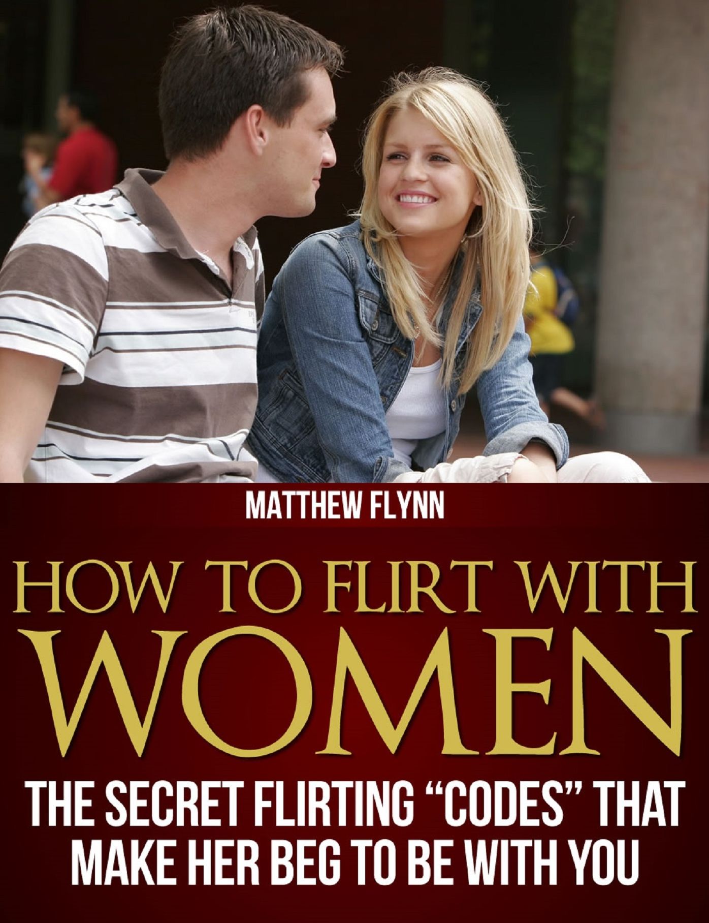 How To Flirt With Women: The Secret Flirting "Codes" That Make Her Beg To Be With You