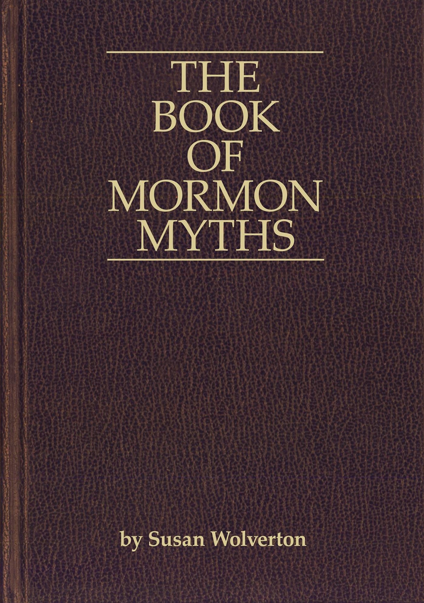 The Book of Mormon Myths:An Independent Inquiry into the Claims, Contents, and Origins of the Book of Mormon
