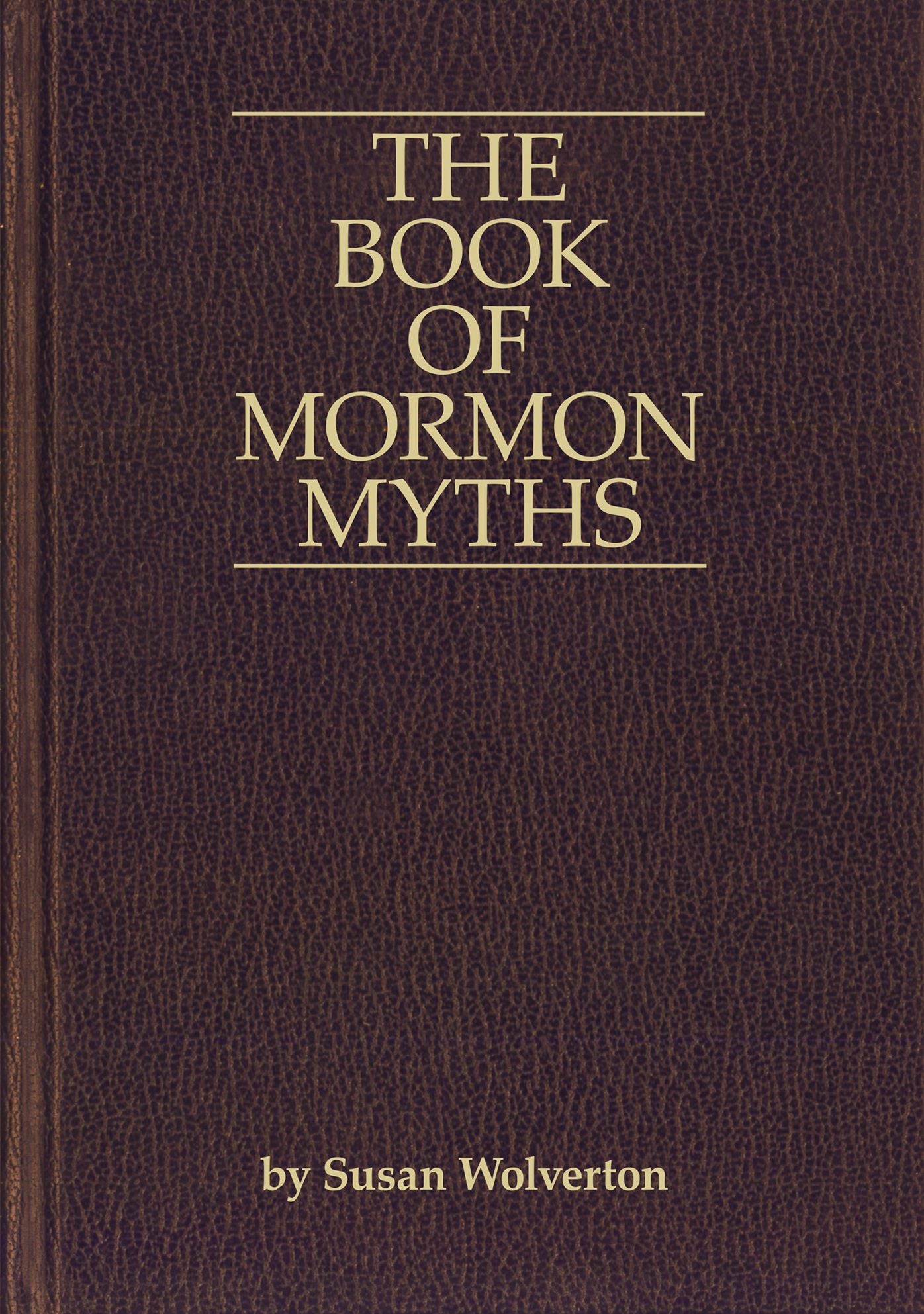 The Book of Mormon Myths:An Independent Inquiry into the Claims, Contents, and Origins of the Book of Mormon